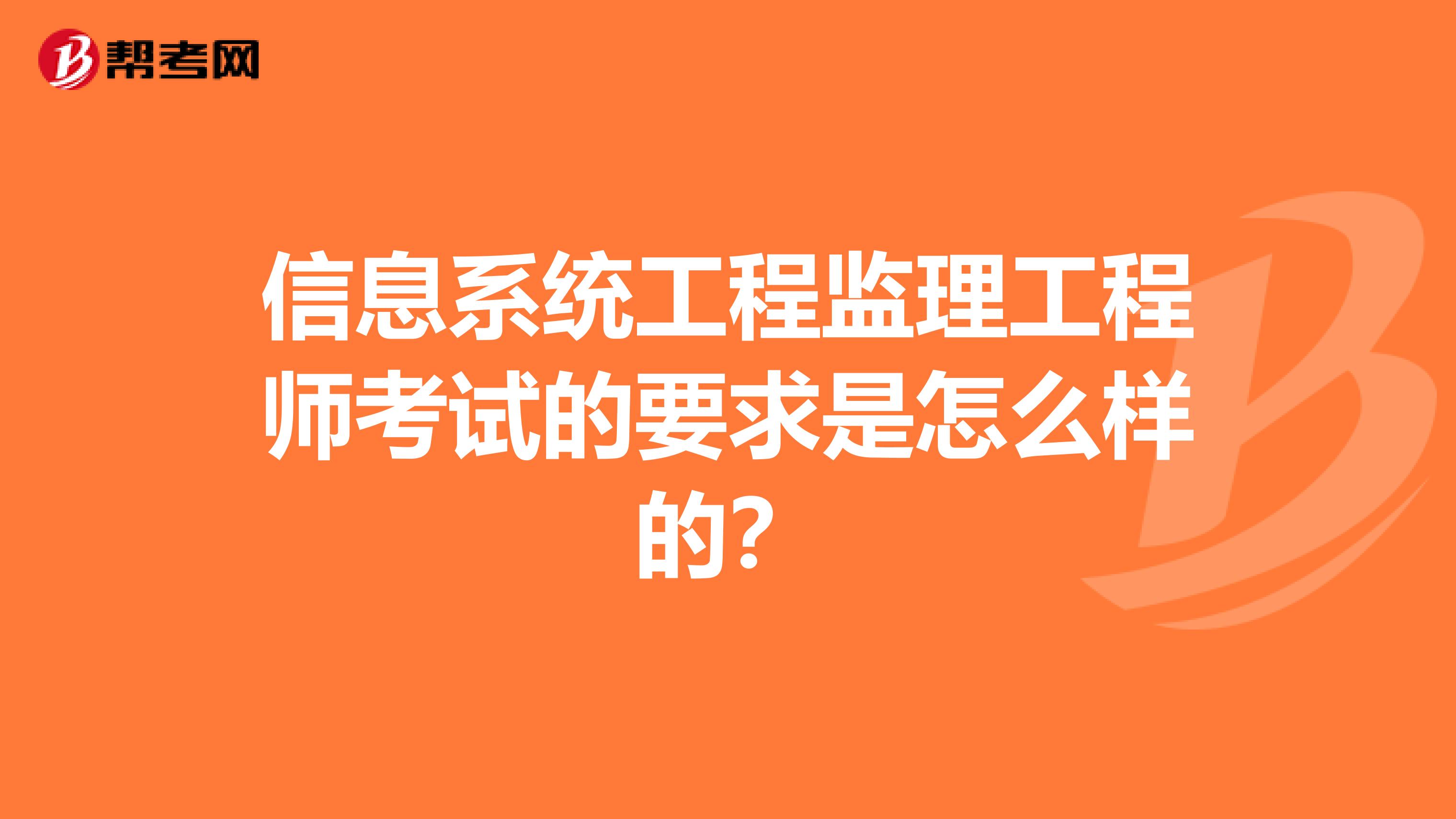 信息系统工程监理工程师考试的要求是怎么样的?
