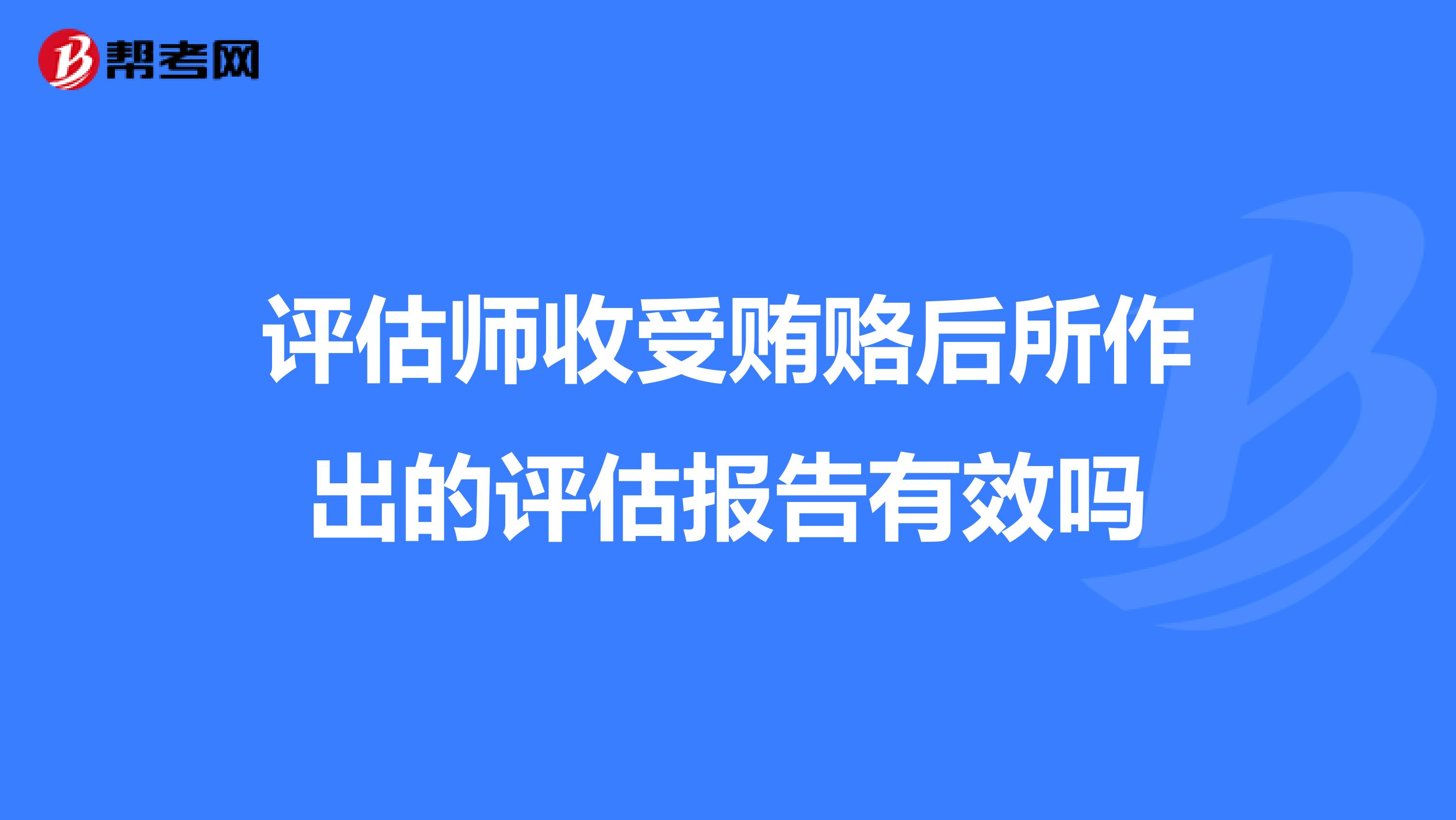 评估师收受贿赂后所作出的评估报告有效吗
