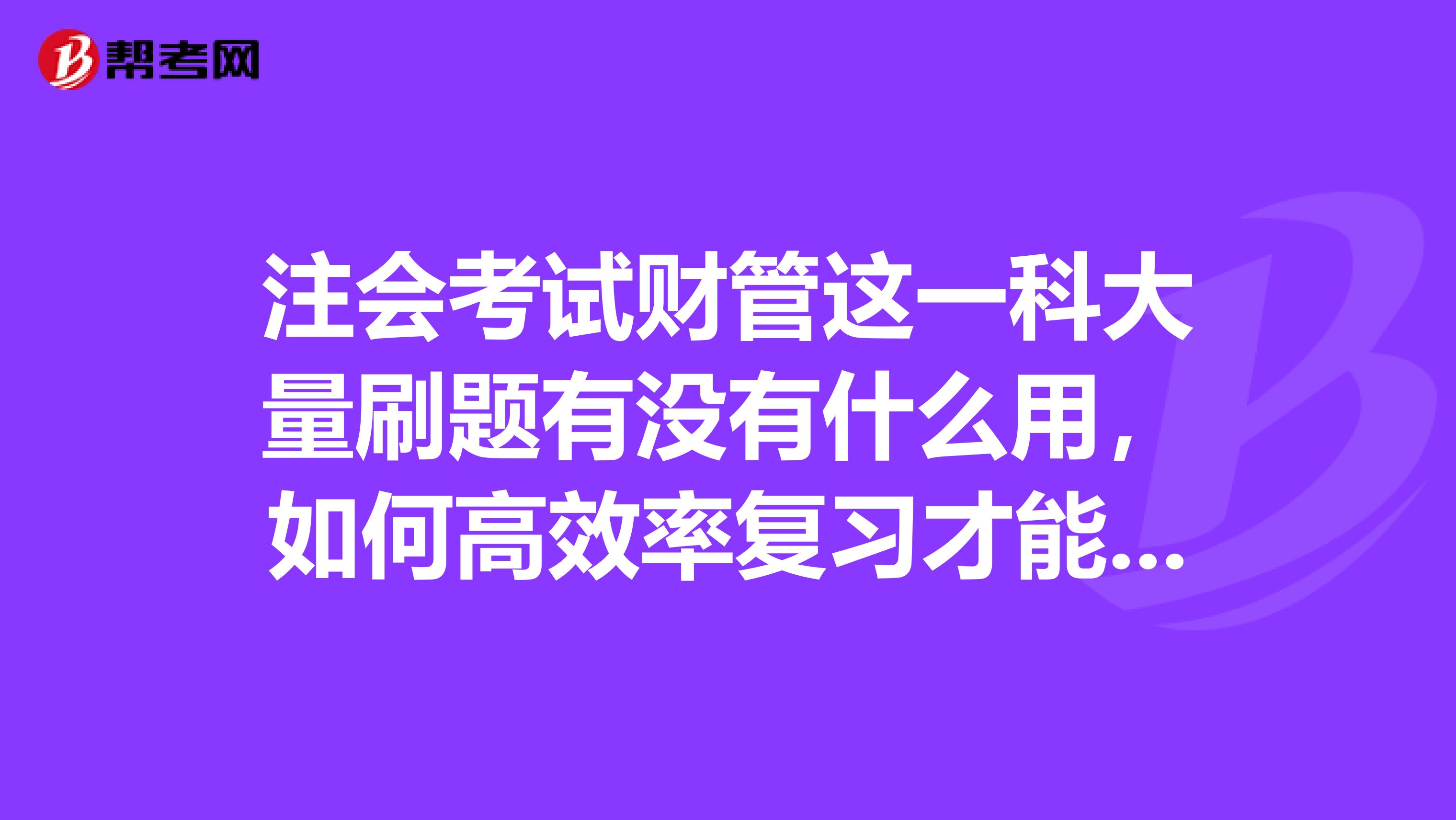 注会考试财管这一科大量刷题有没有什么用，如何高效率复习才能考过呢？