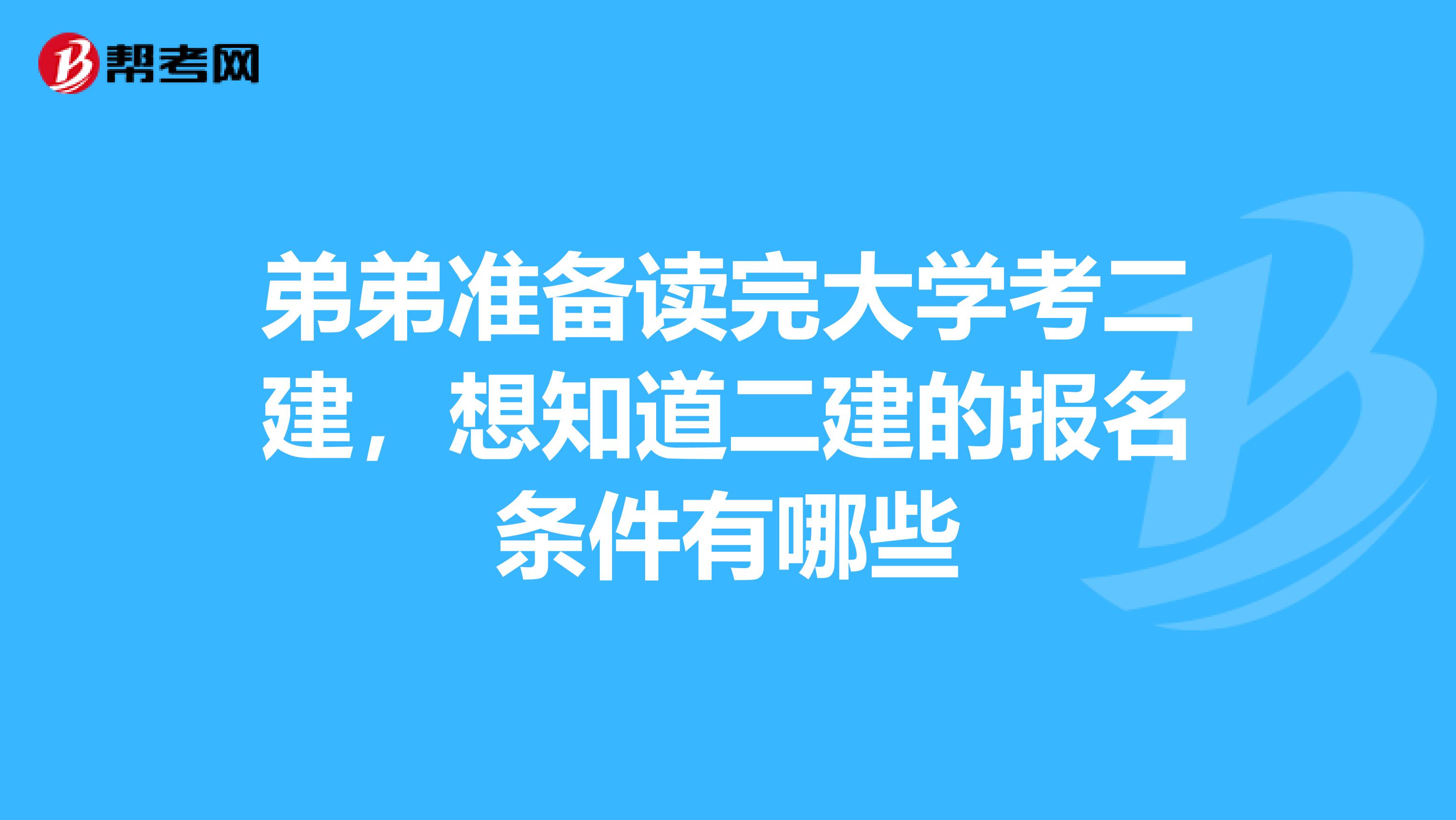 弟弟准备读完大学考二建,想知道二建的报名条件有哪些