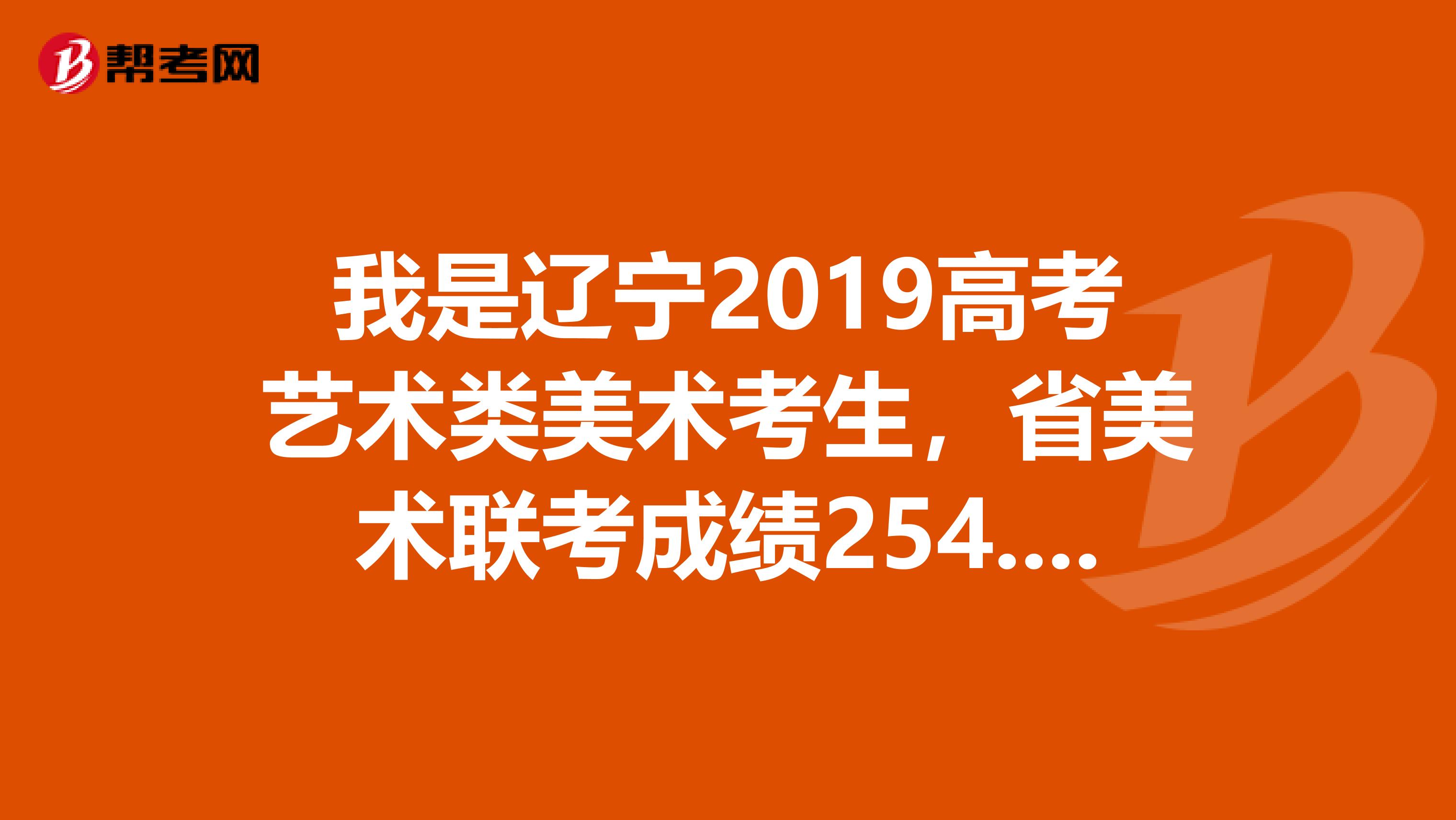 我是辽宁2019高考艺术类美术考生,省美术联考成绩254.6分,高考成绩4O7分,能考上辽宁师范大学的美术学...