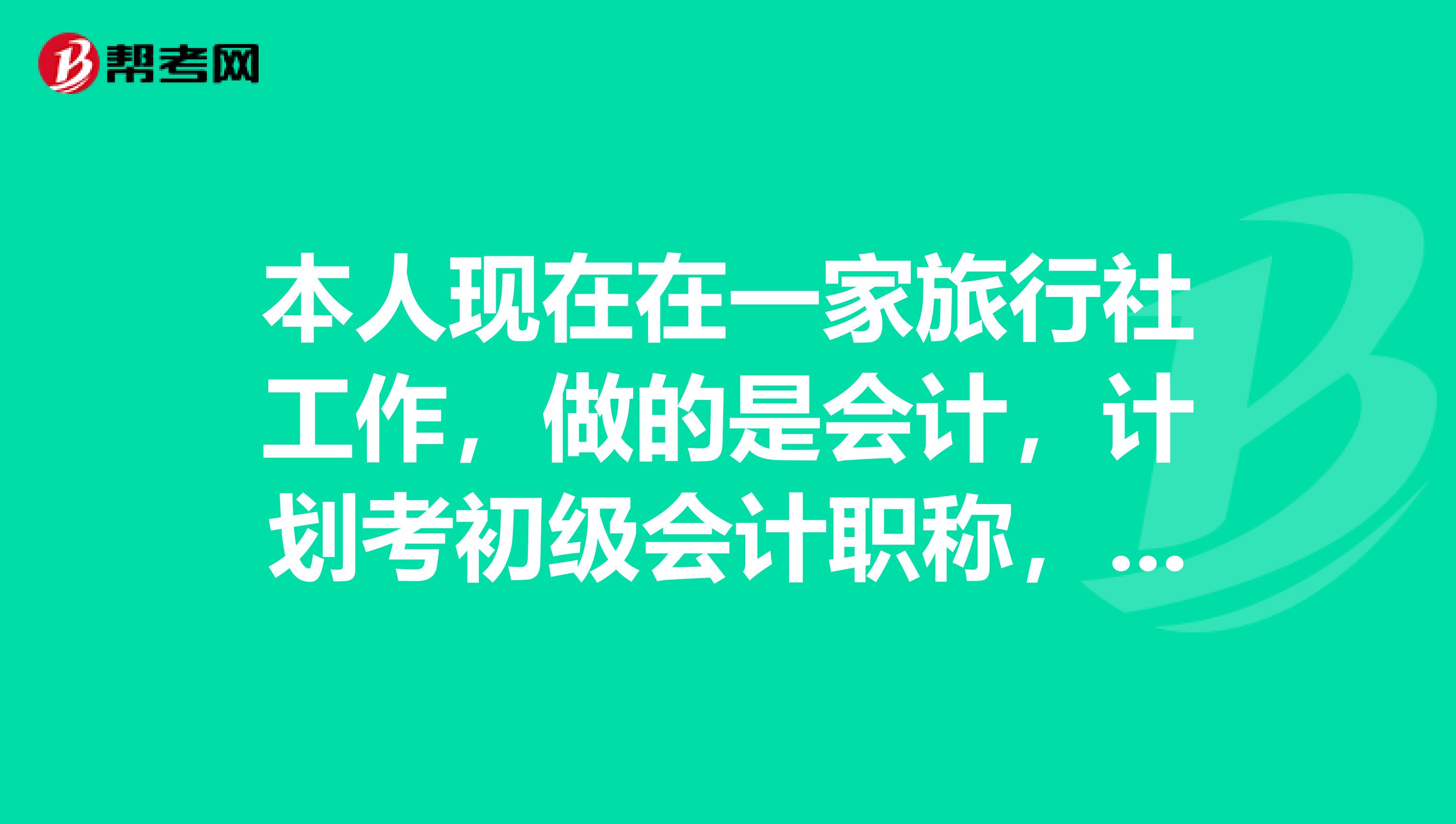 本人現在在一家旅行社工作，做的是會計，計劃考初級會計職稱，但是沒有會計從業，也不知道能不能考？