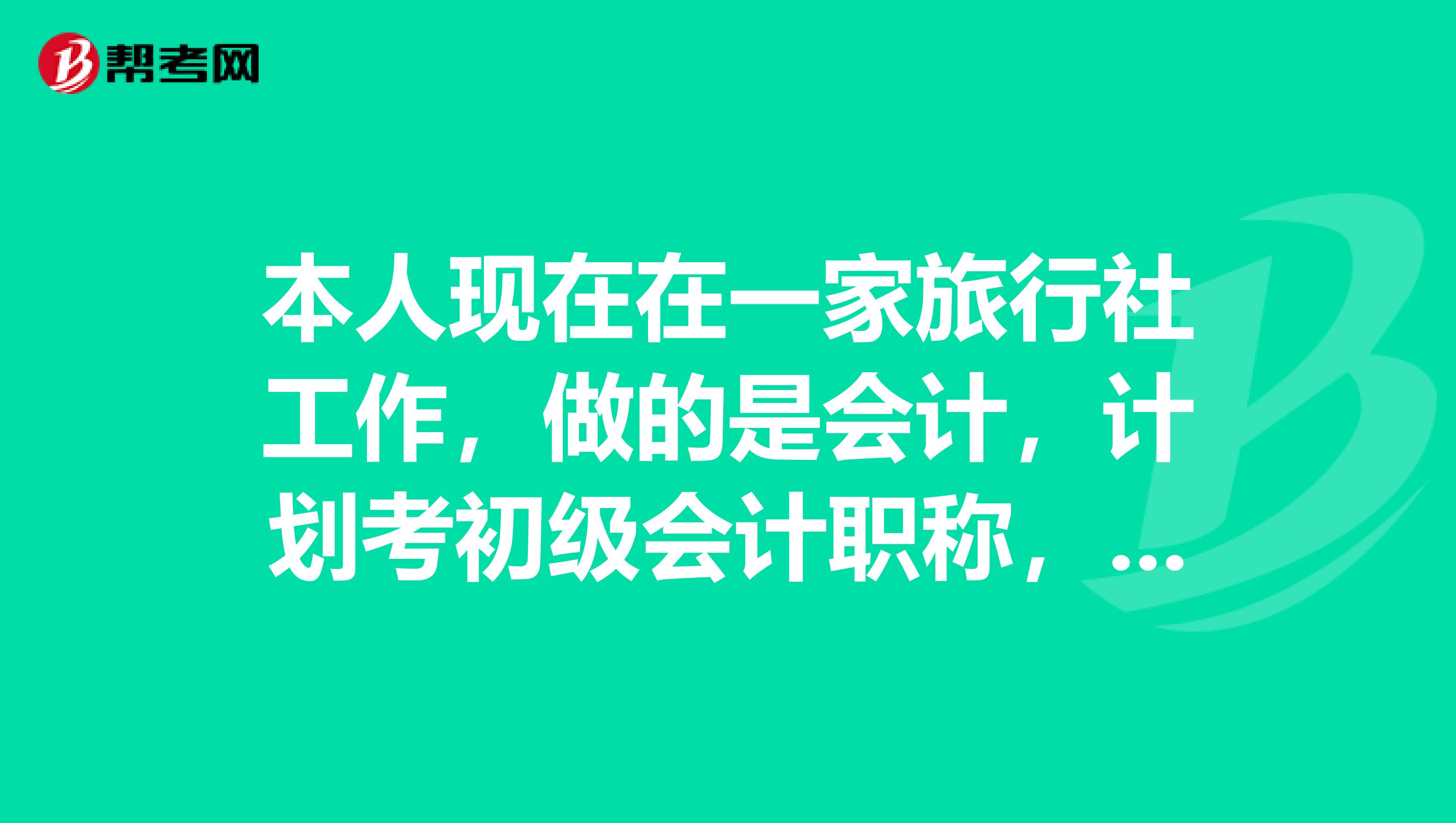 本人现在在一家旅行社工作，做的是会计，计划考初级会计职称，但是没有会计从业，也不知道能不能考？