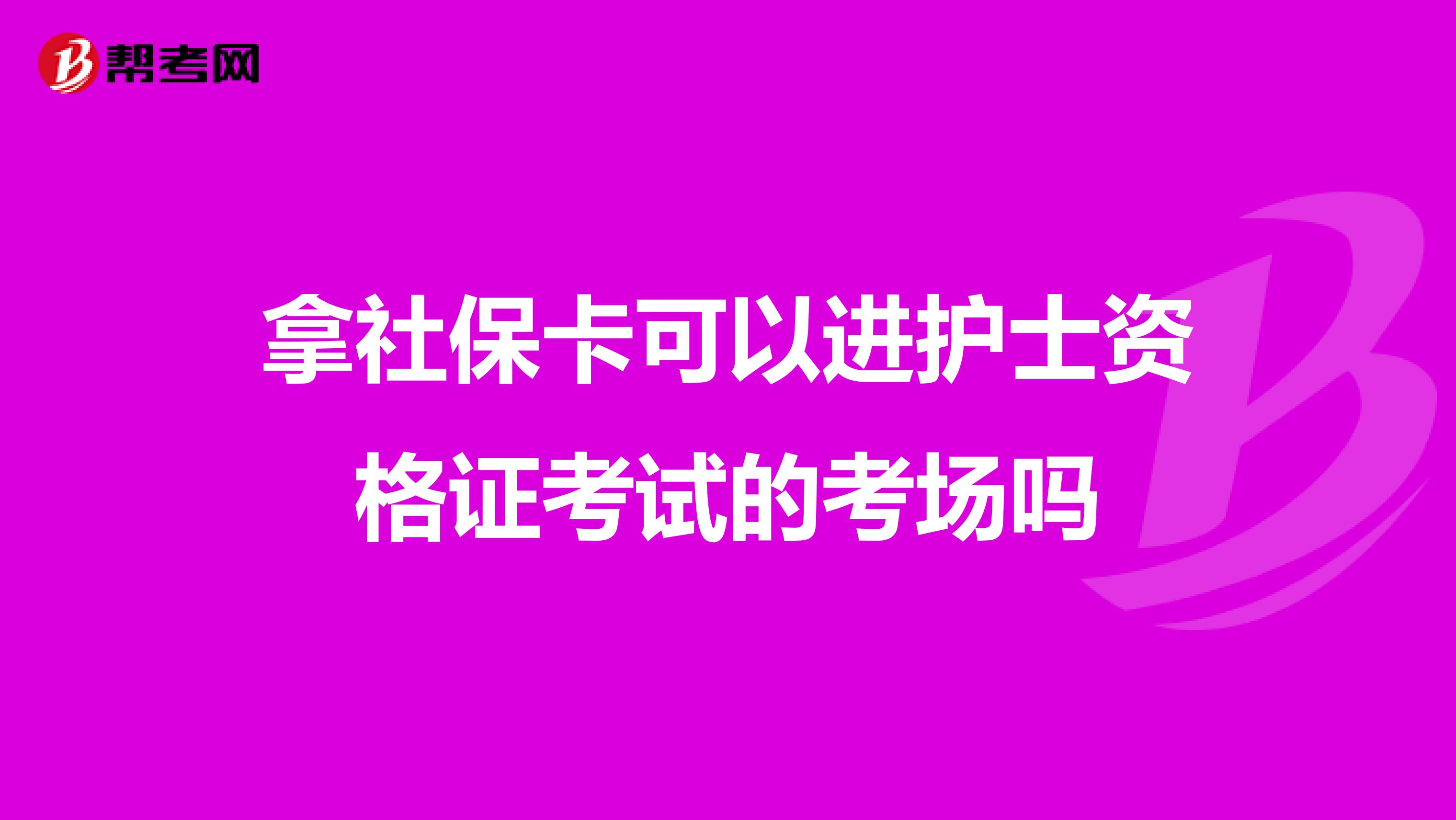 拿社保卡可以进护士资格证考试的考场吗