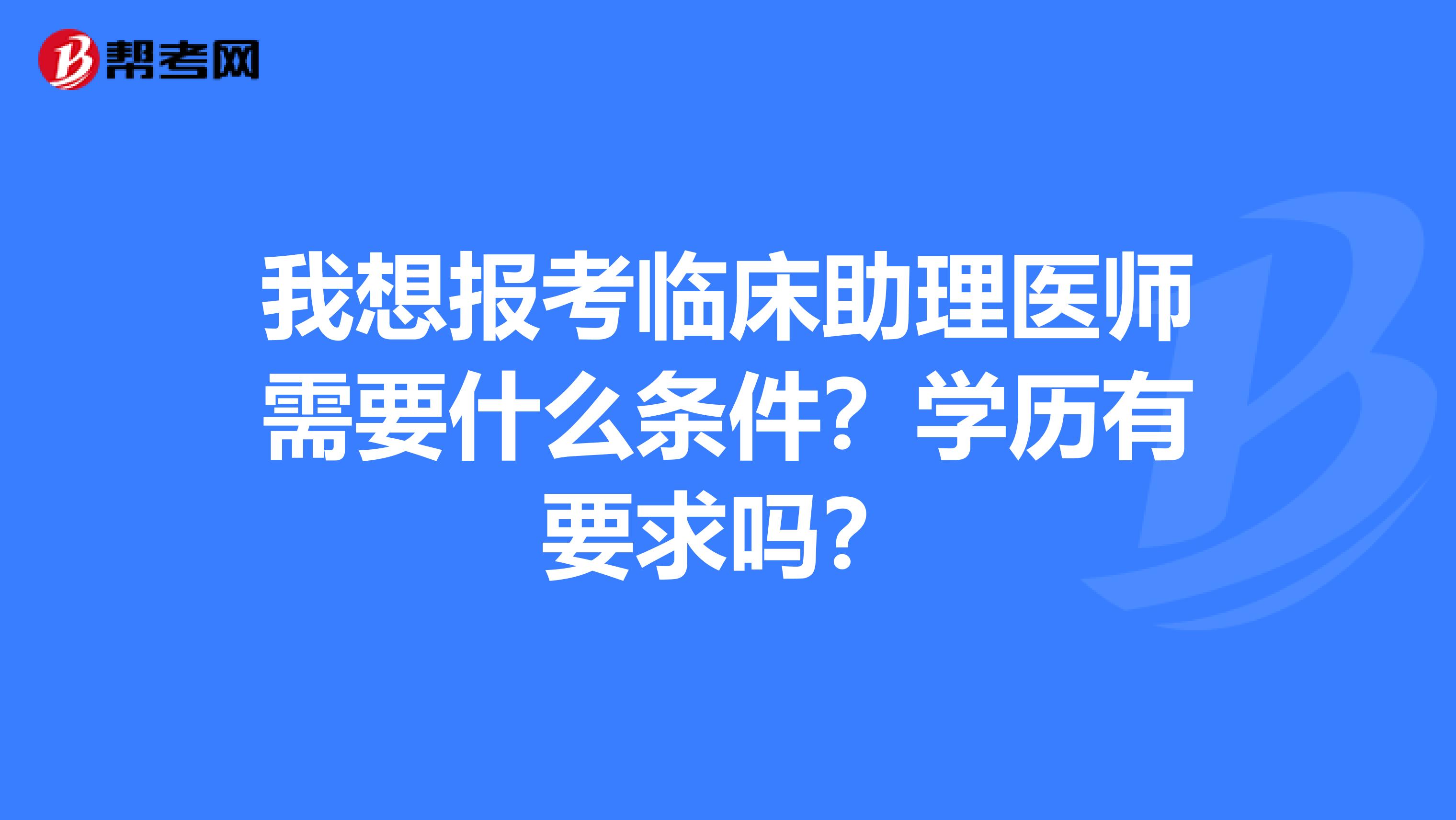 我想报考临床助理医师需要什么条件？学历有要求吗？