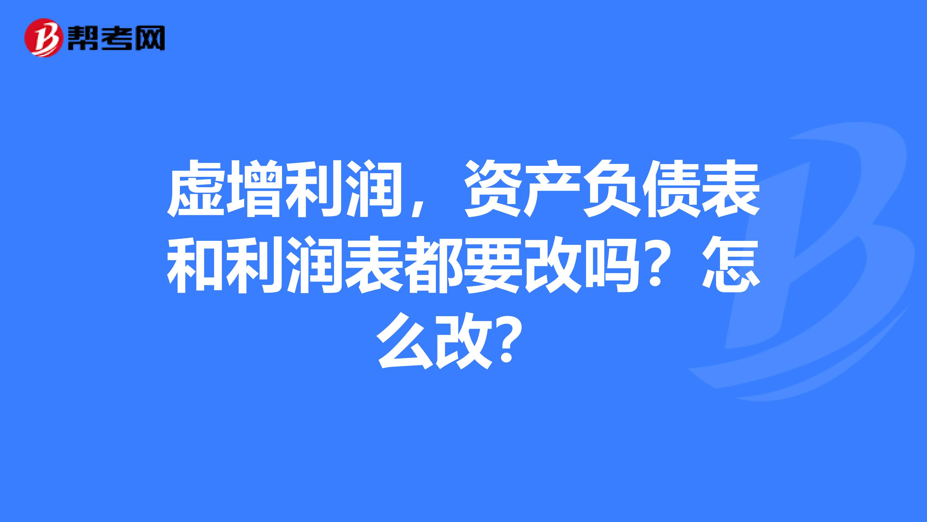 虚增利润,资产负债表和利润表都要改吗?怎么改?