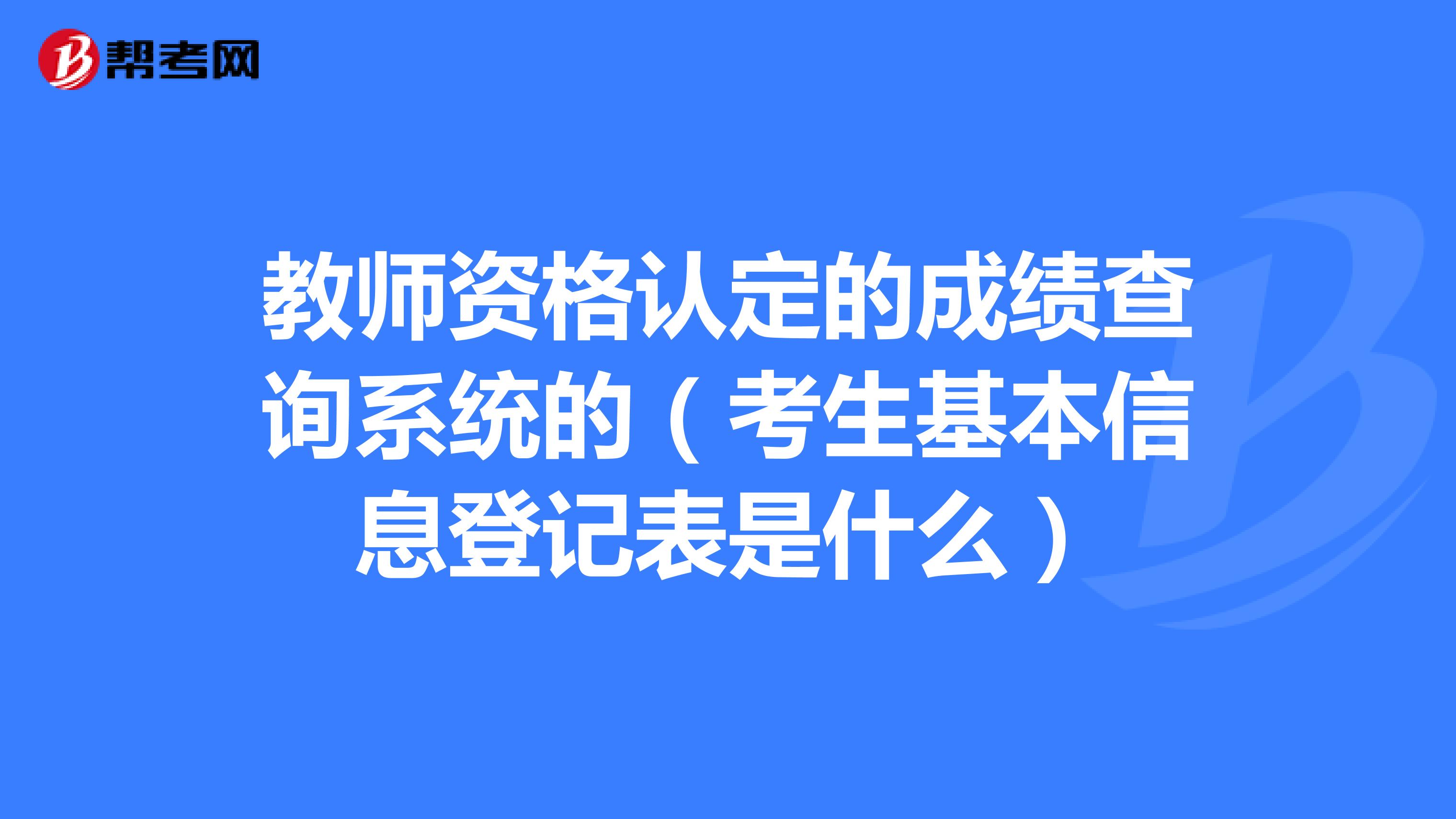 教师资格认定的成绩查询系统的(考生基本信息登记表是什么)