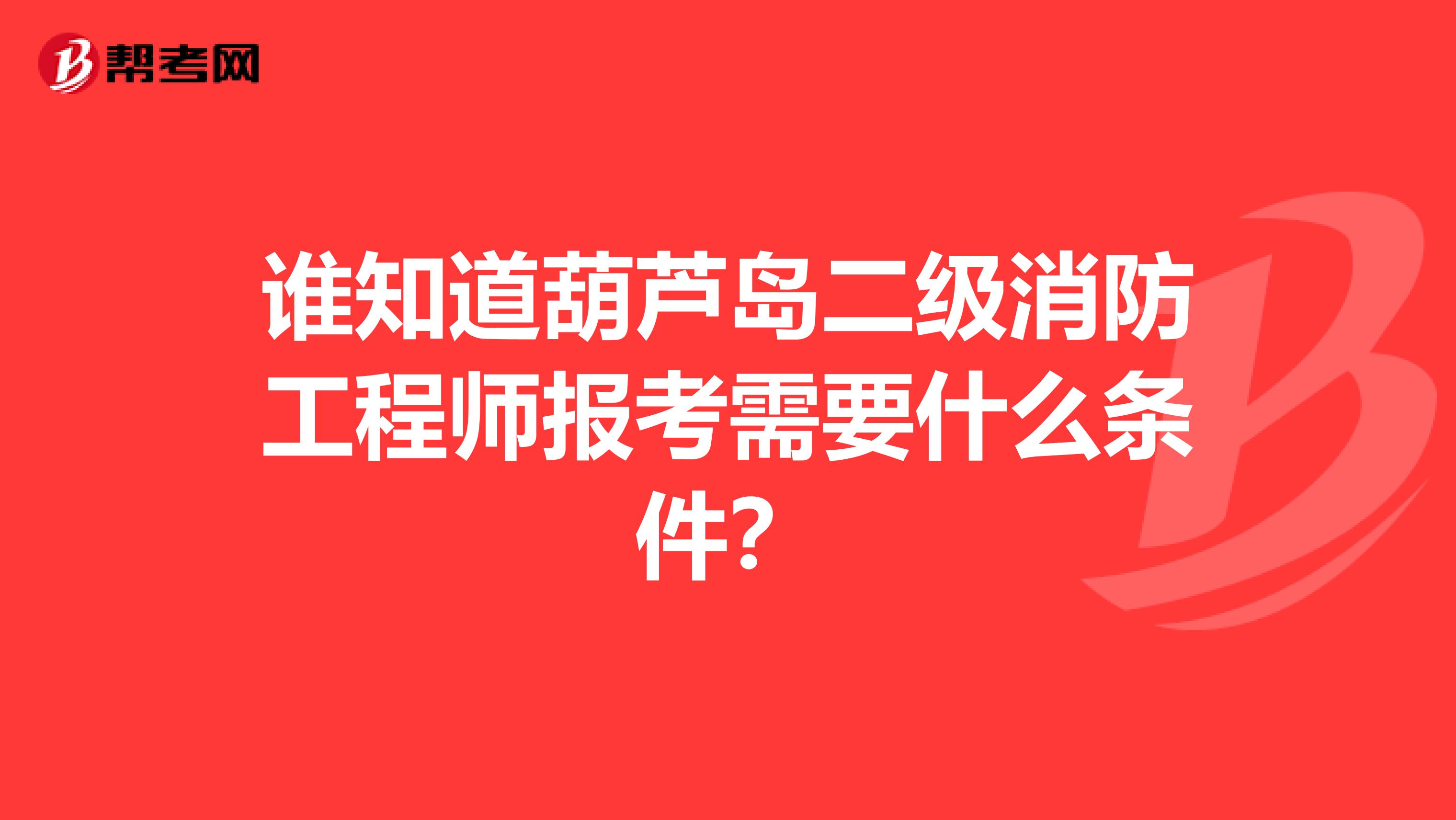 谁知道葫芦岛二级消防工程师报考需要什么条件?