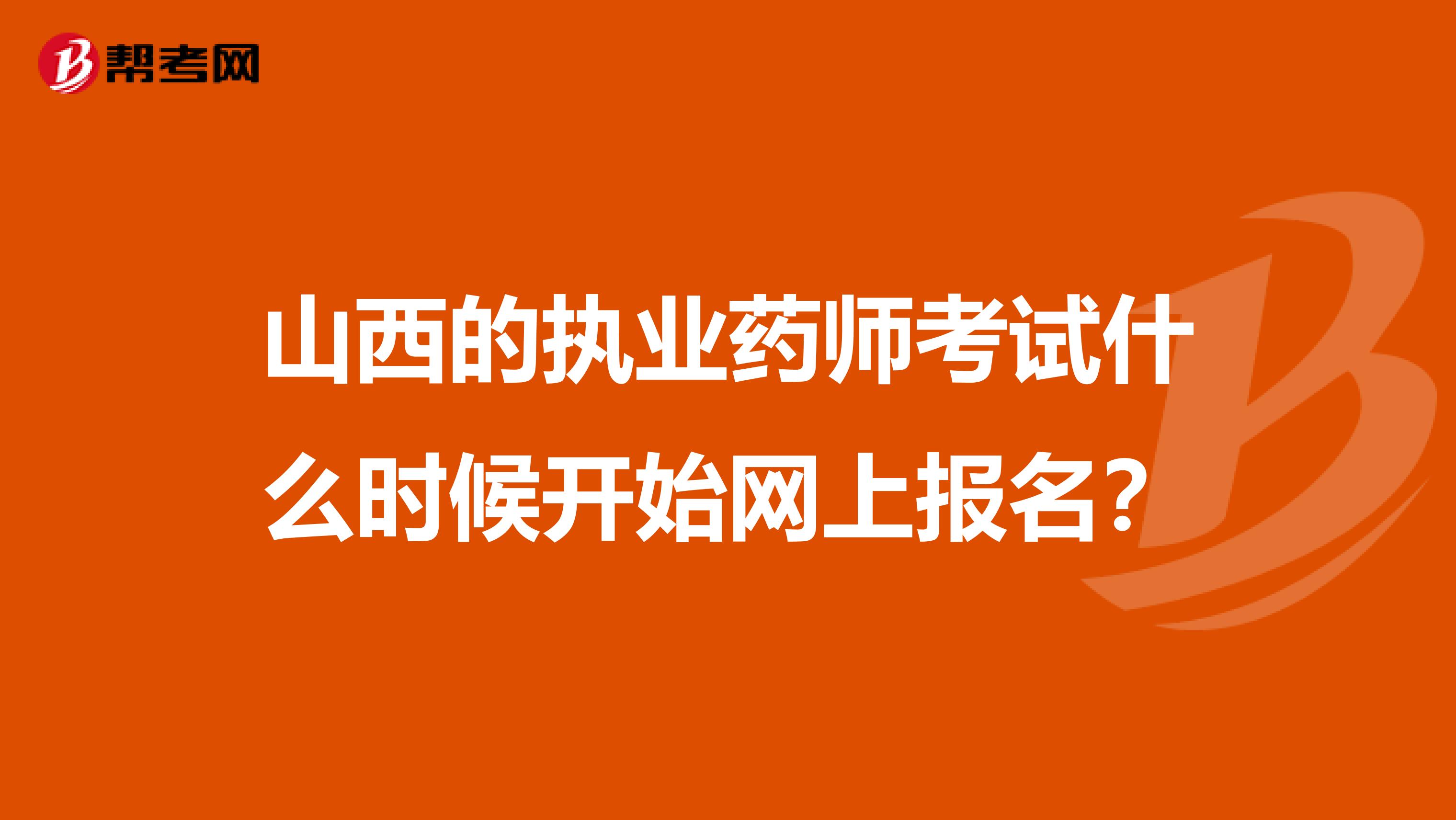 山西的执业药师考试什么时候开始网上报名？