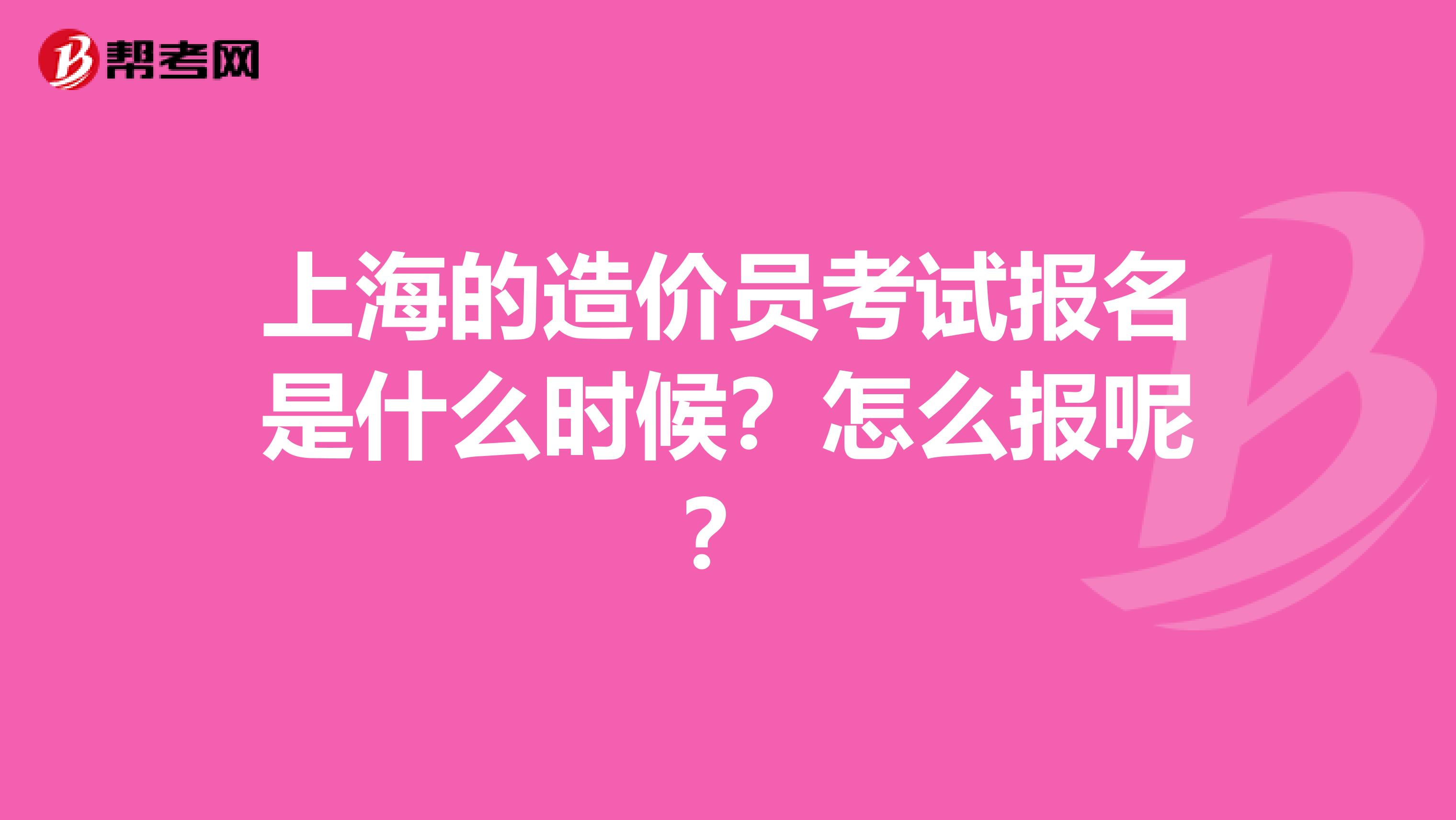 上海的造价员考试报名是什么时候？怎么报呢？