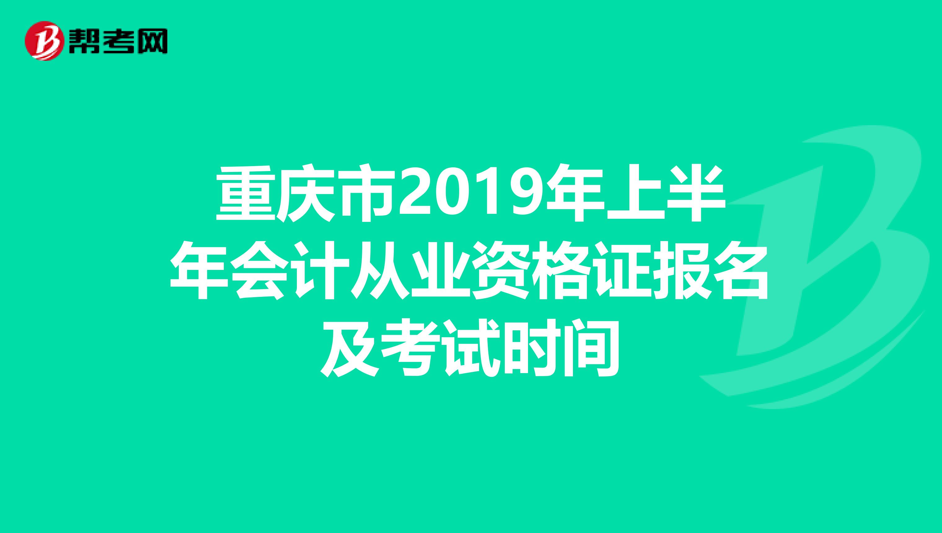 重庆市2019年上半年会计从业资格证报名及考试时间