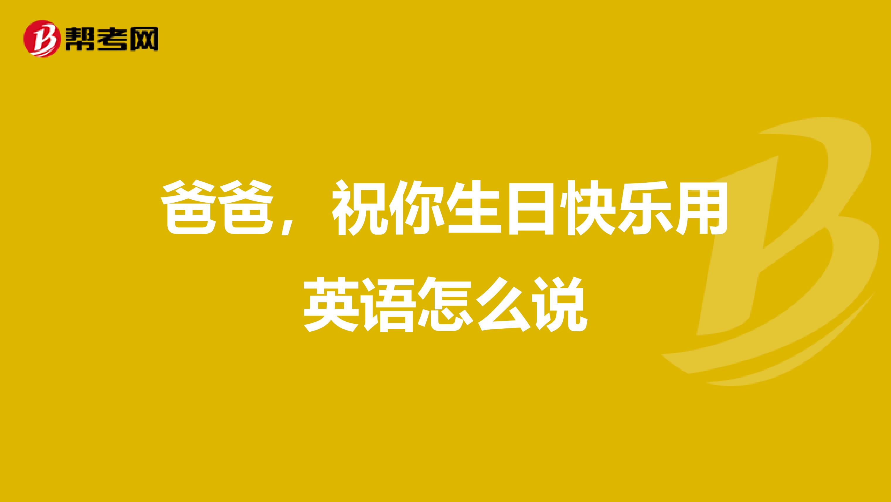 爸爸,祝你生日快乐用英语怎么说