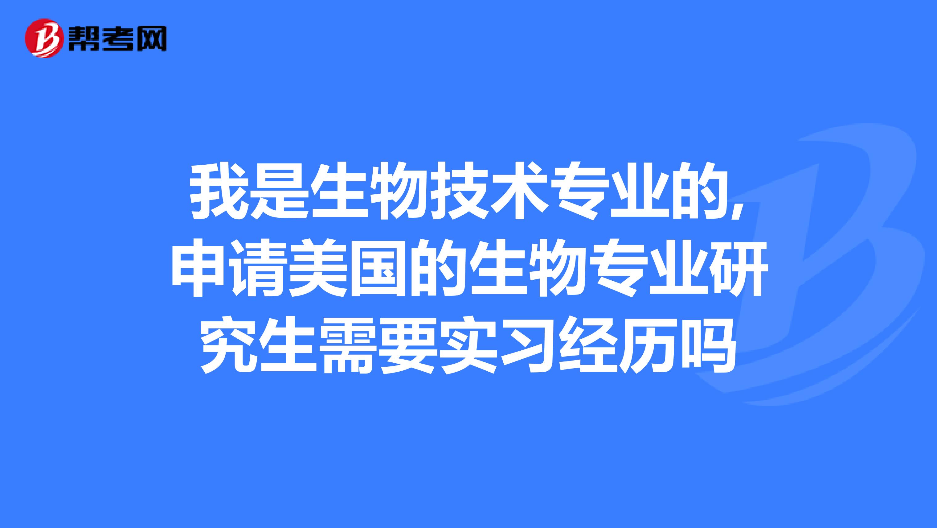 我是生物技术专业的,申请美国的生物专业研究生需要实习经历吗