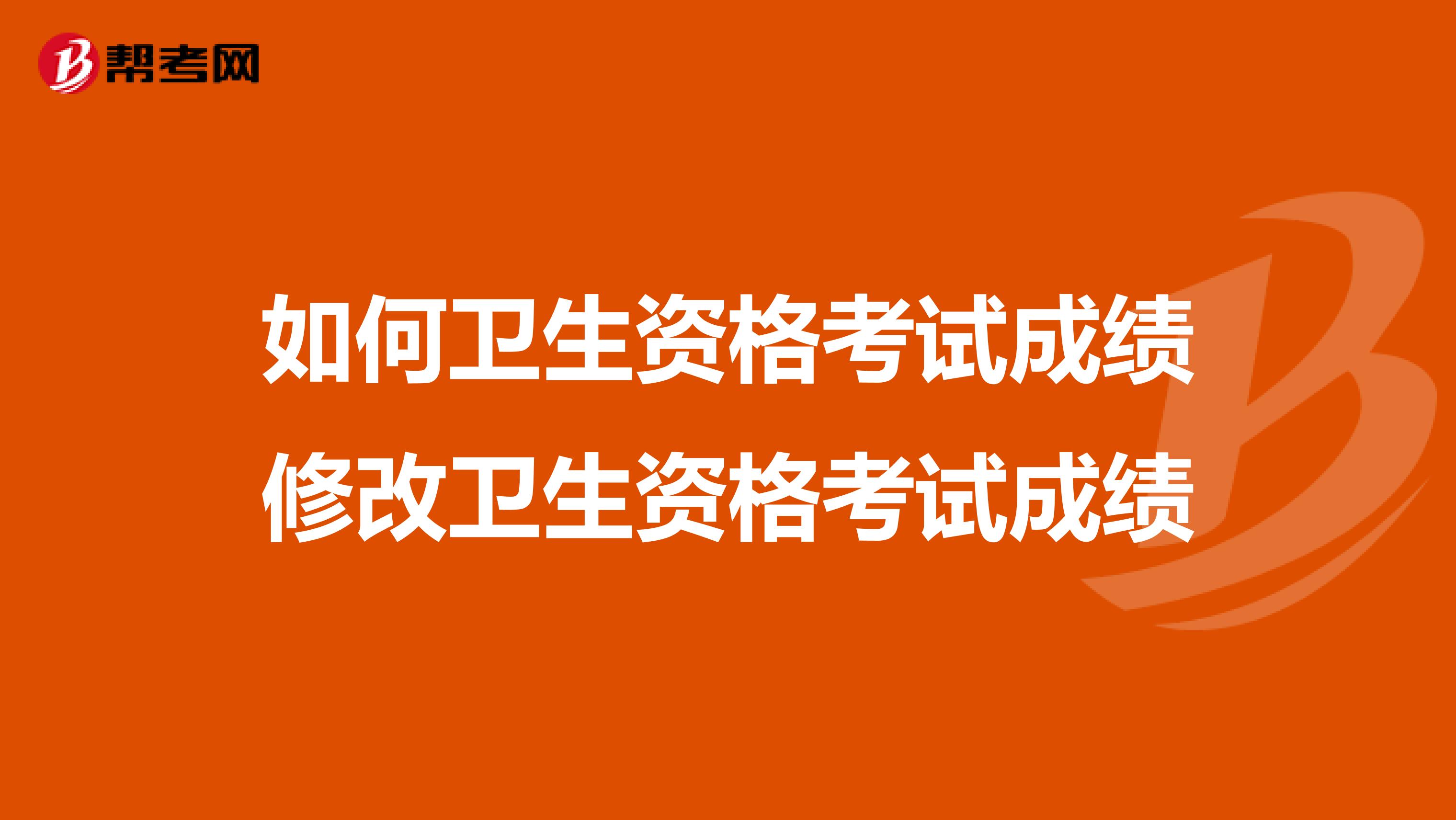 如何衛生資格考試成績修改衛生資格考試成績