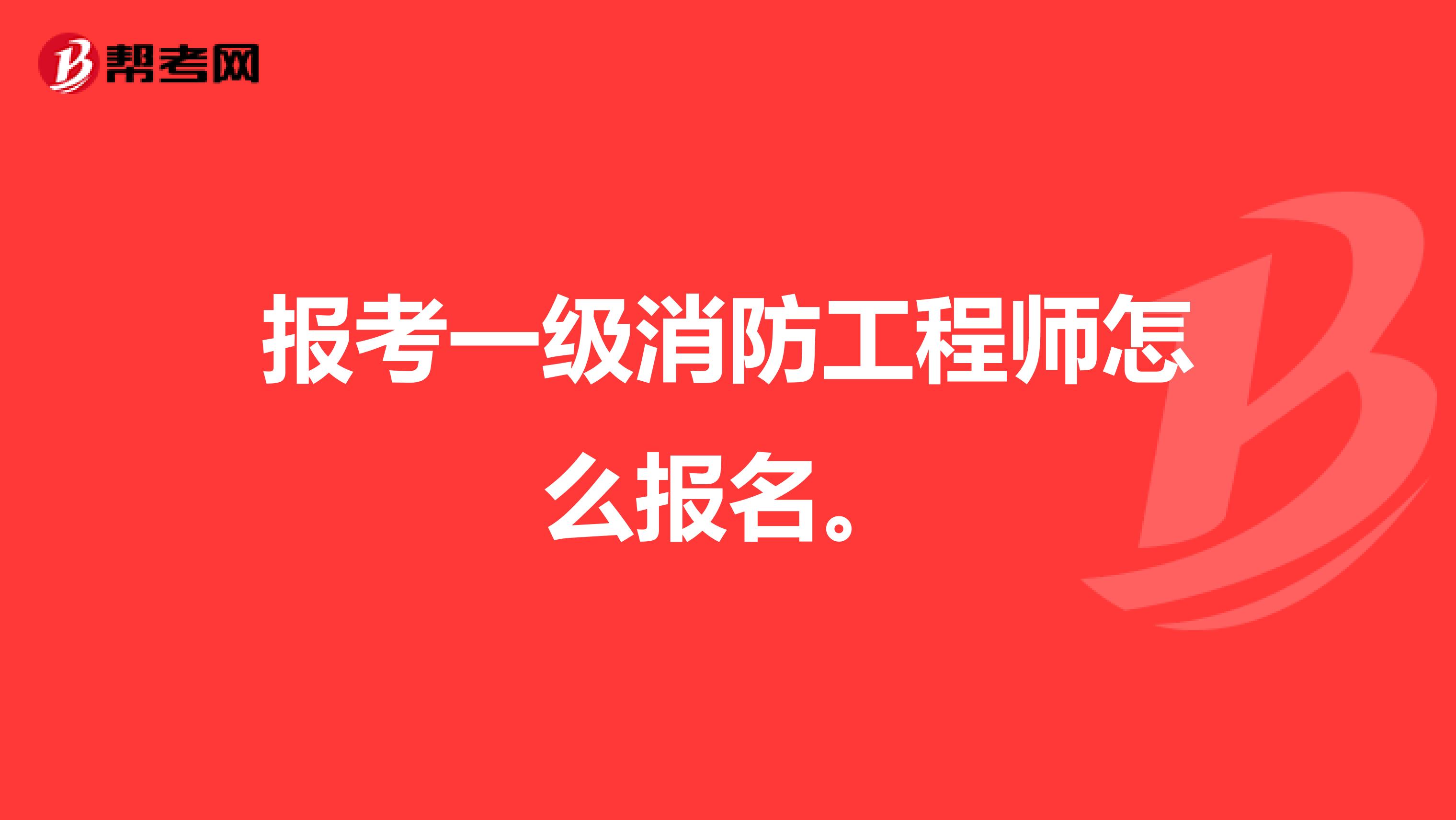 报考一级消防工程师怎么报名。