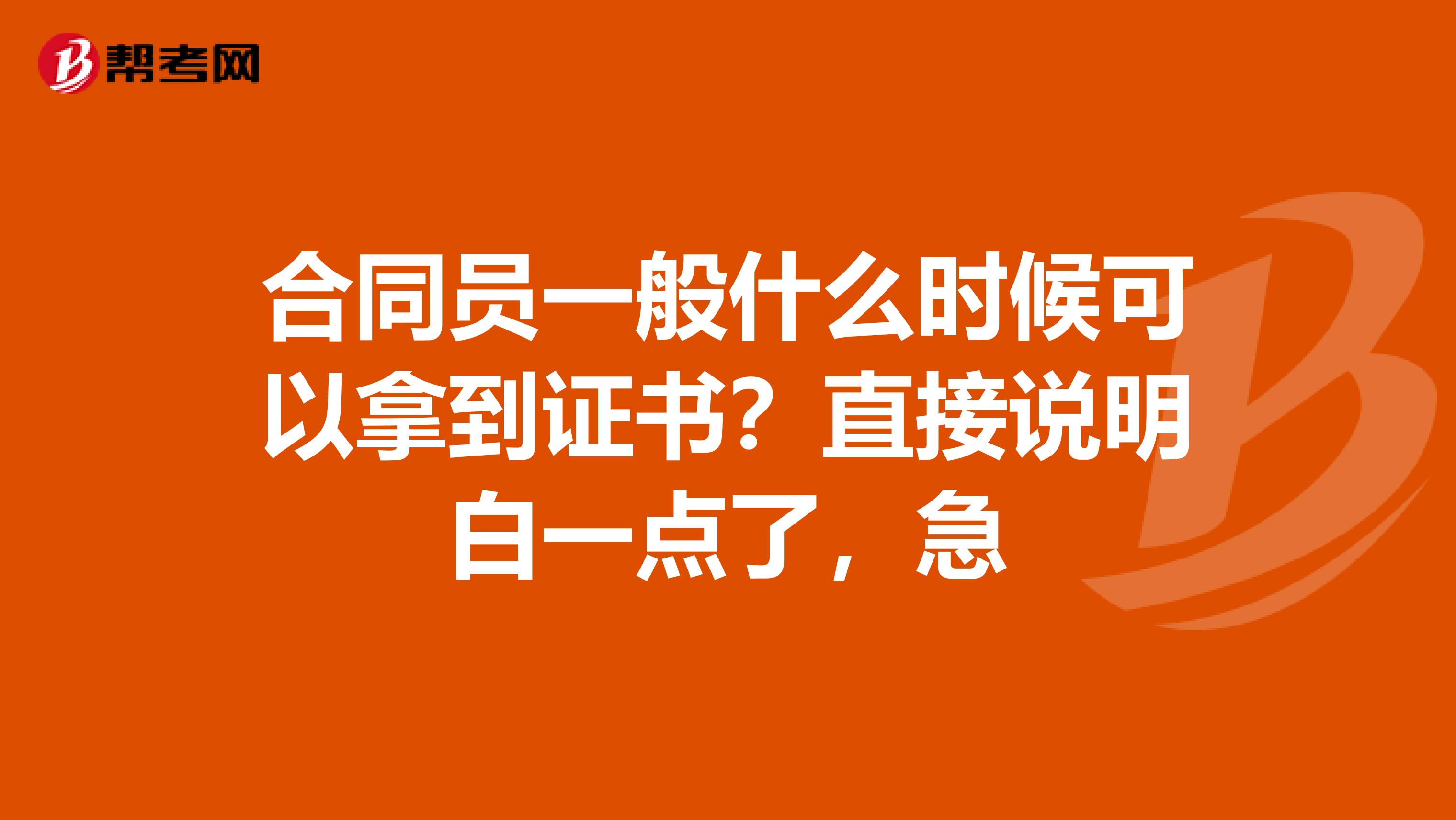 合同员一般什么时候可以拿到证书？直接说明白一点了，急