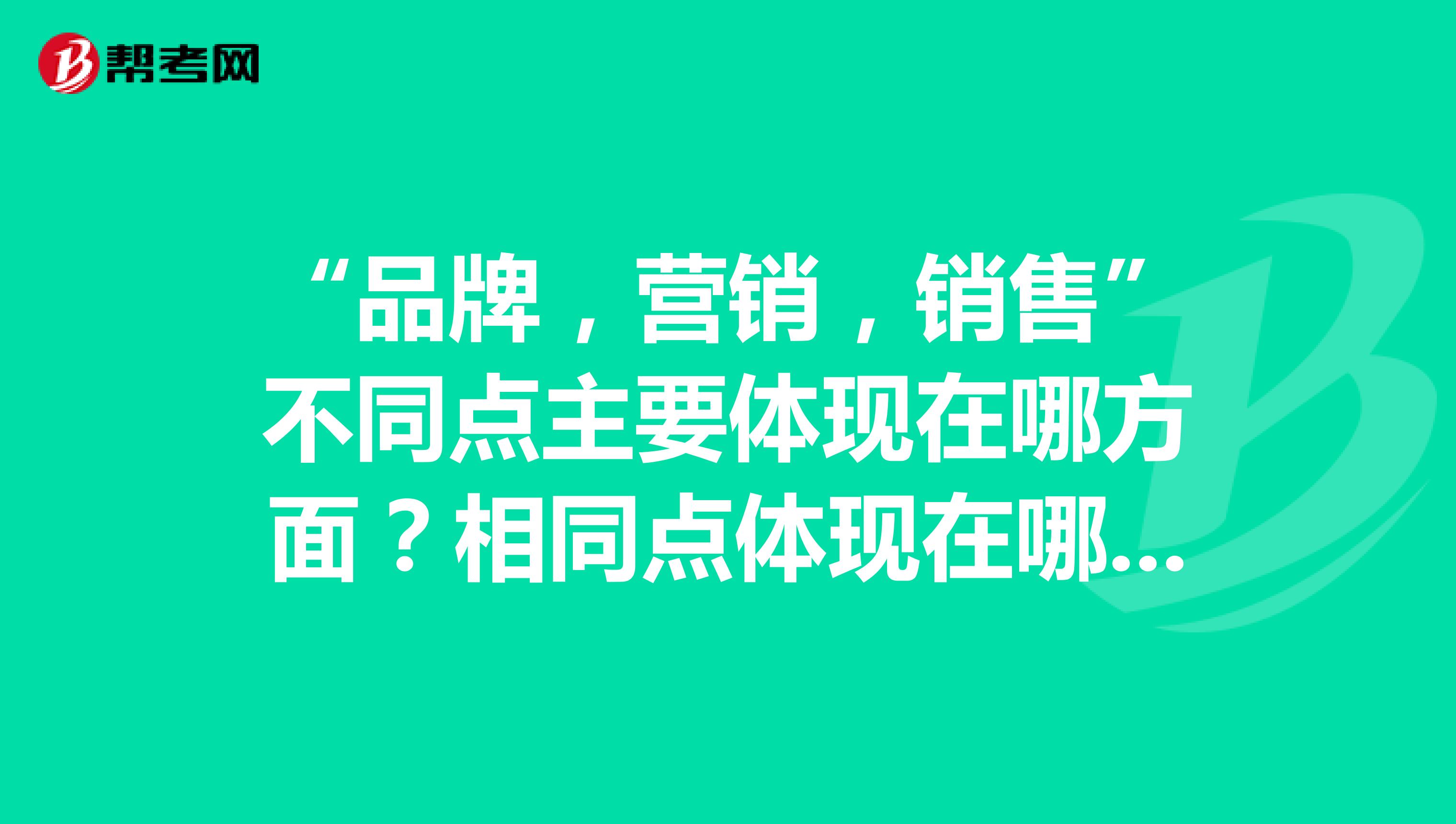 “品牌，营销，销售”不同点主要体现在哪方面？相同点体现在哪方面？