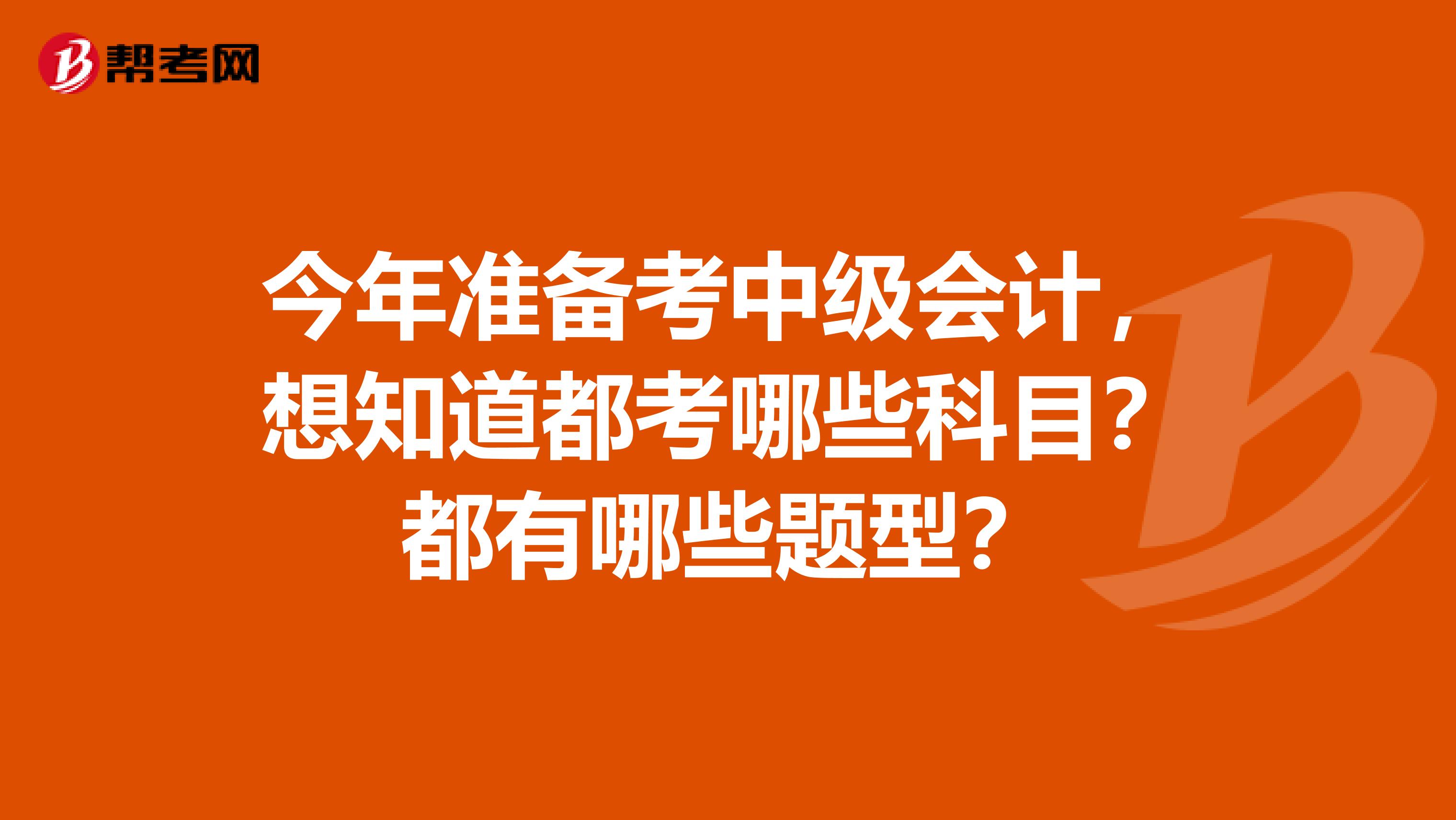 今年准备考中级会计,想知道都考哪些科目?都有哪些题型?