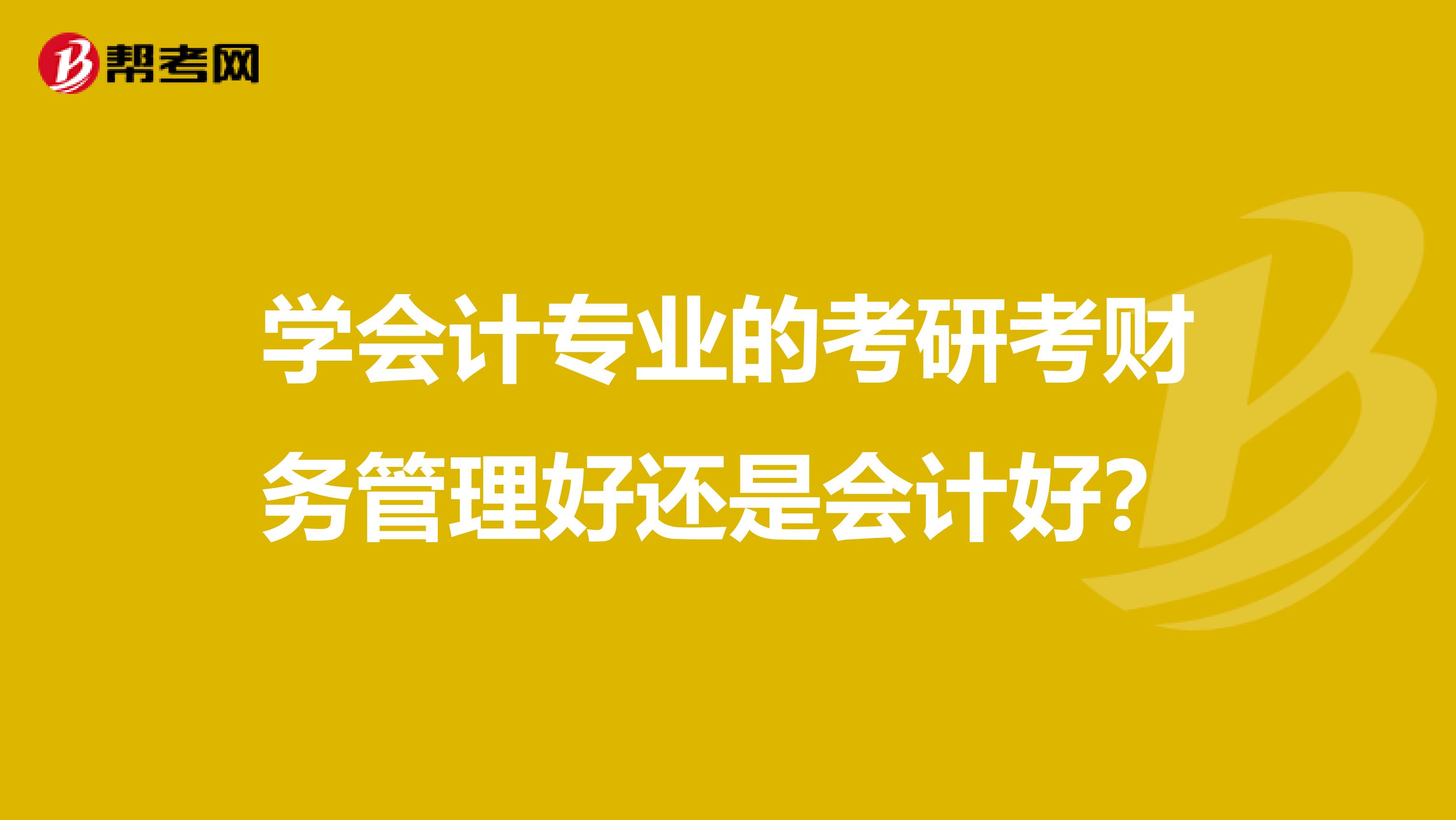 学会计专业的考研考财务管理好还是会计好?