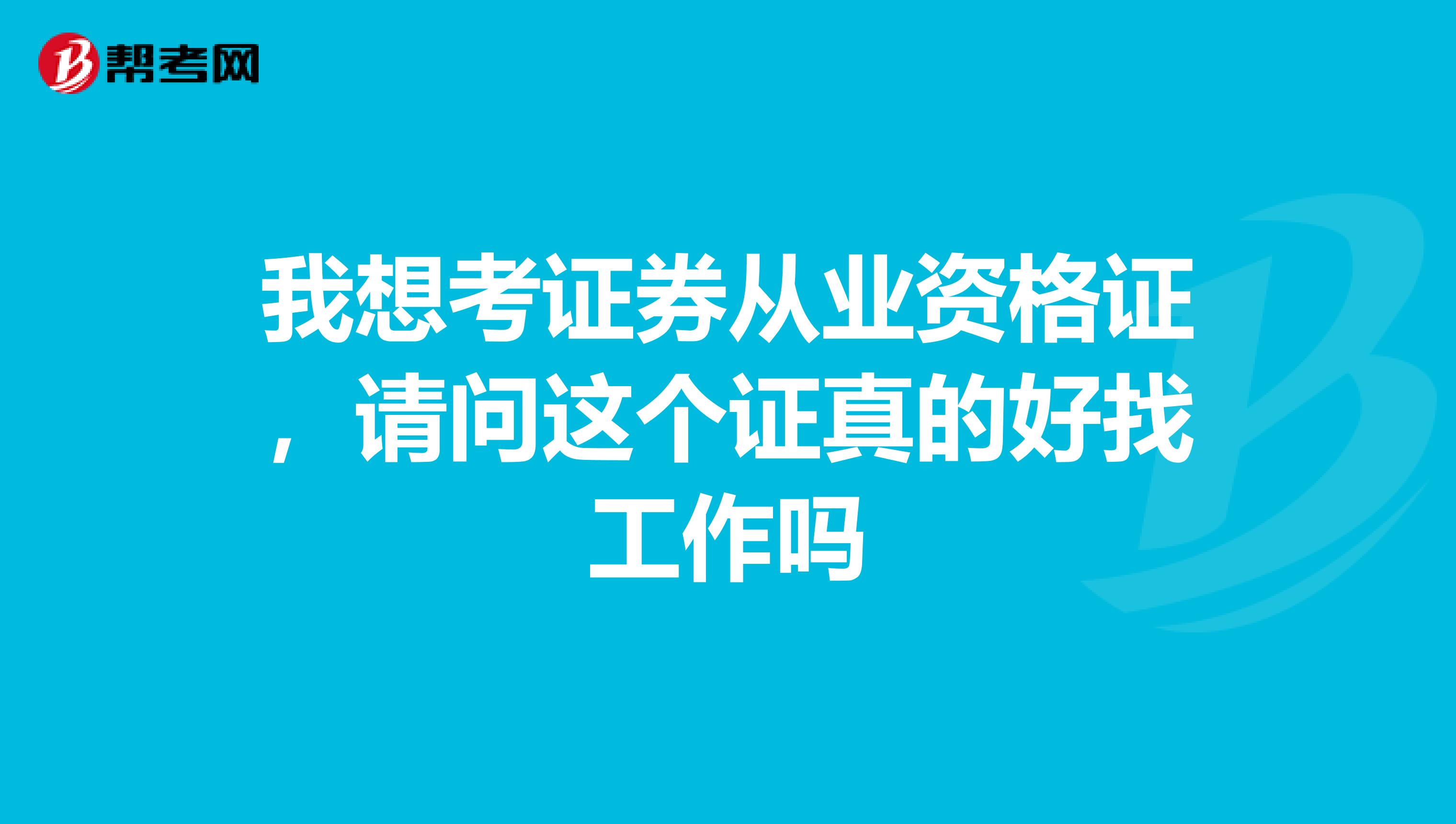 我想考证券从业资格证,请问这个证真的好找工作吗
