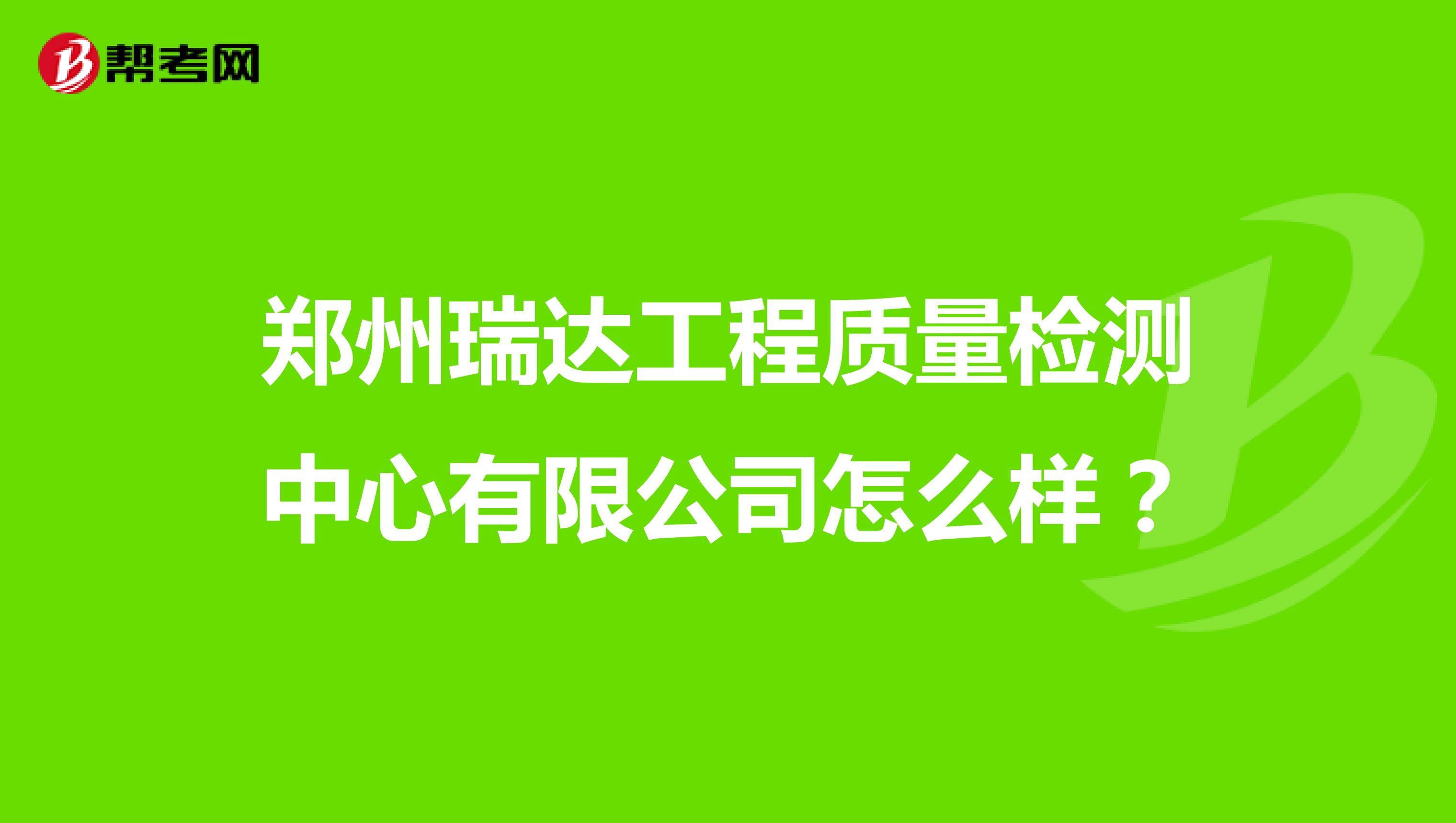 郑州瑞达工程质量检测中心有限公司怎么样？