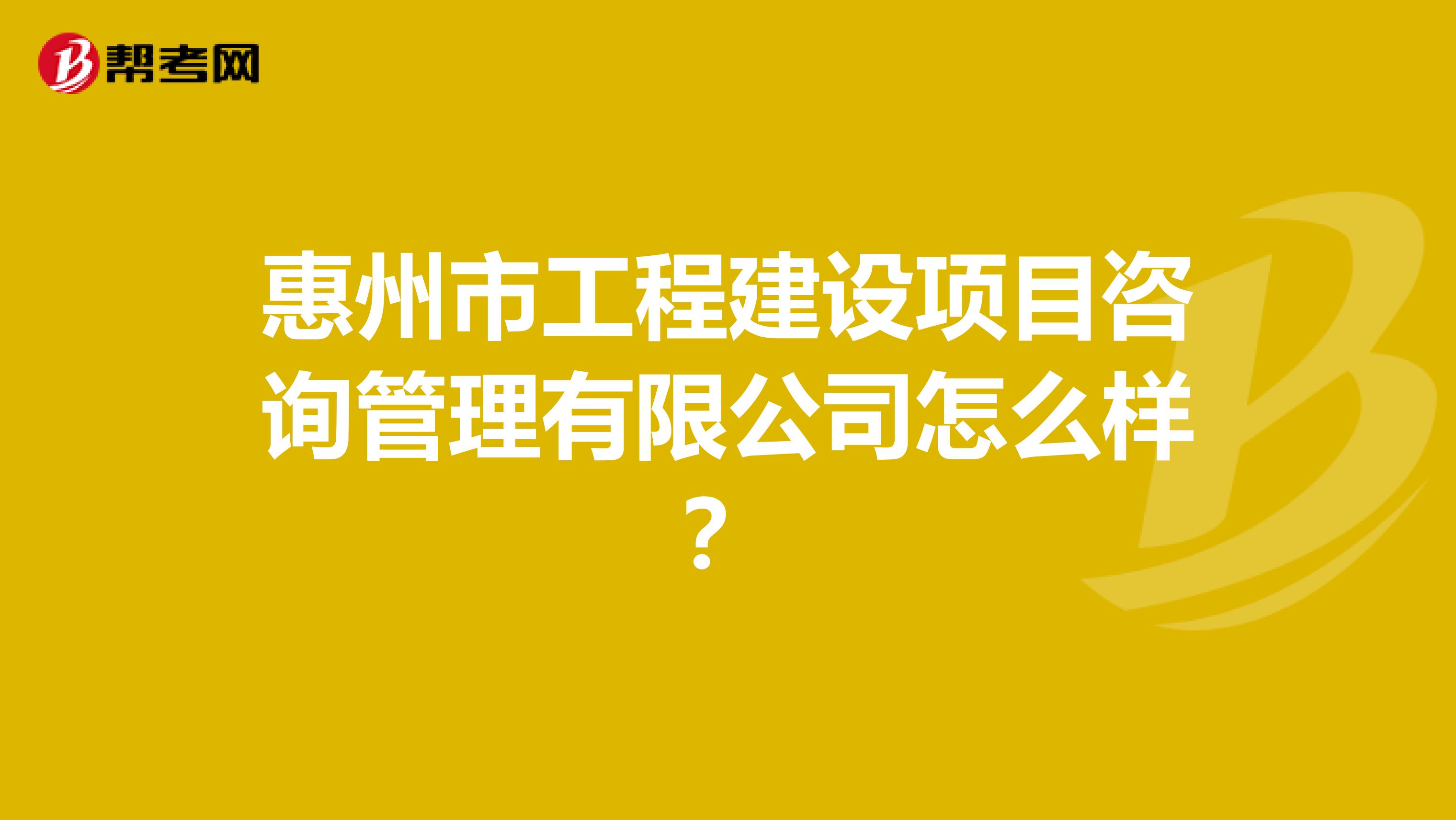 惠州市工程建设项目咨询管理有限公司怎么样？