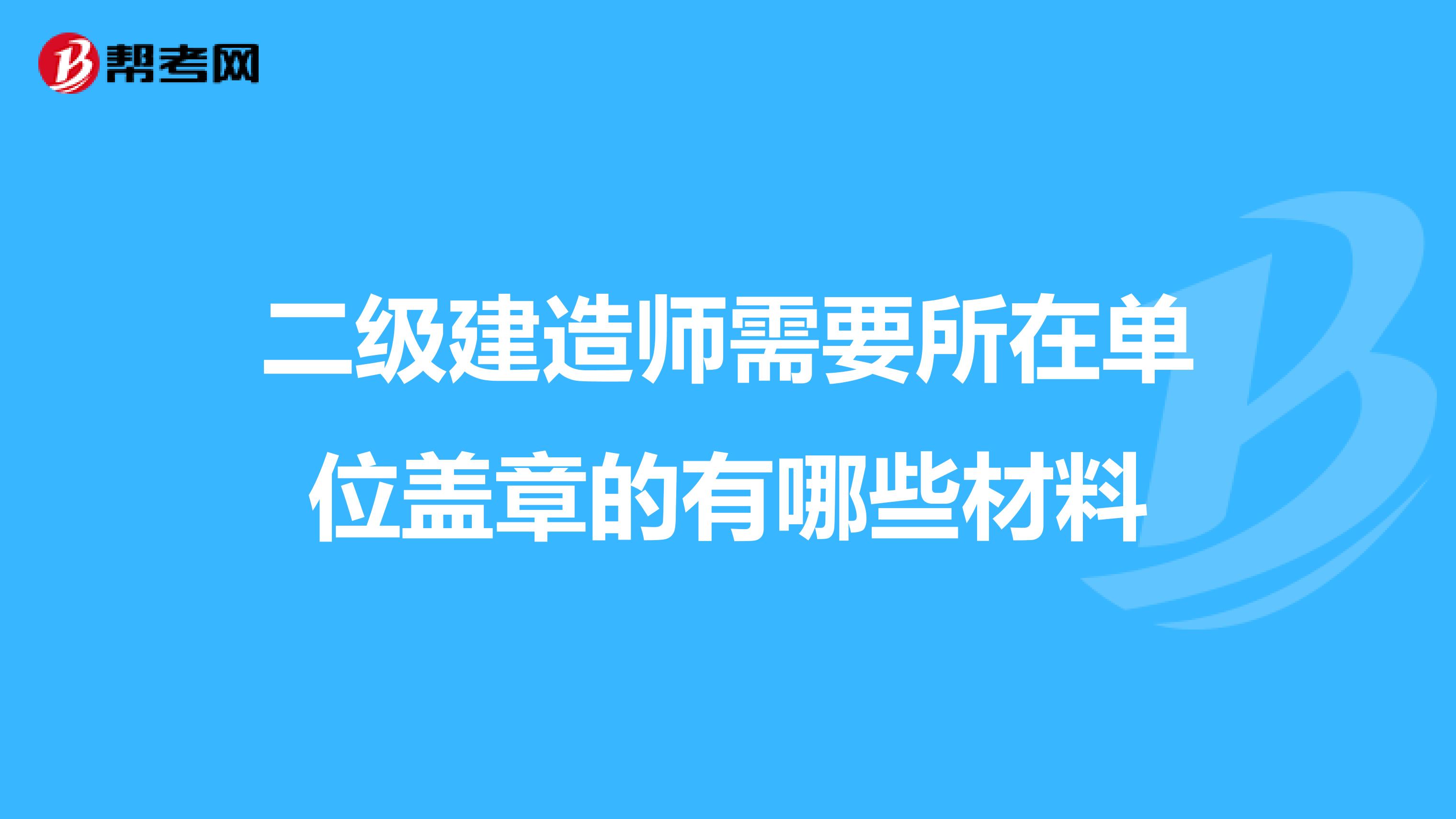 二级建造师需要所在单位盖章的有哪些材料