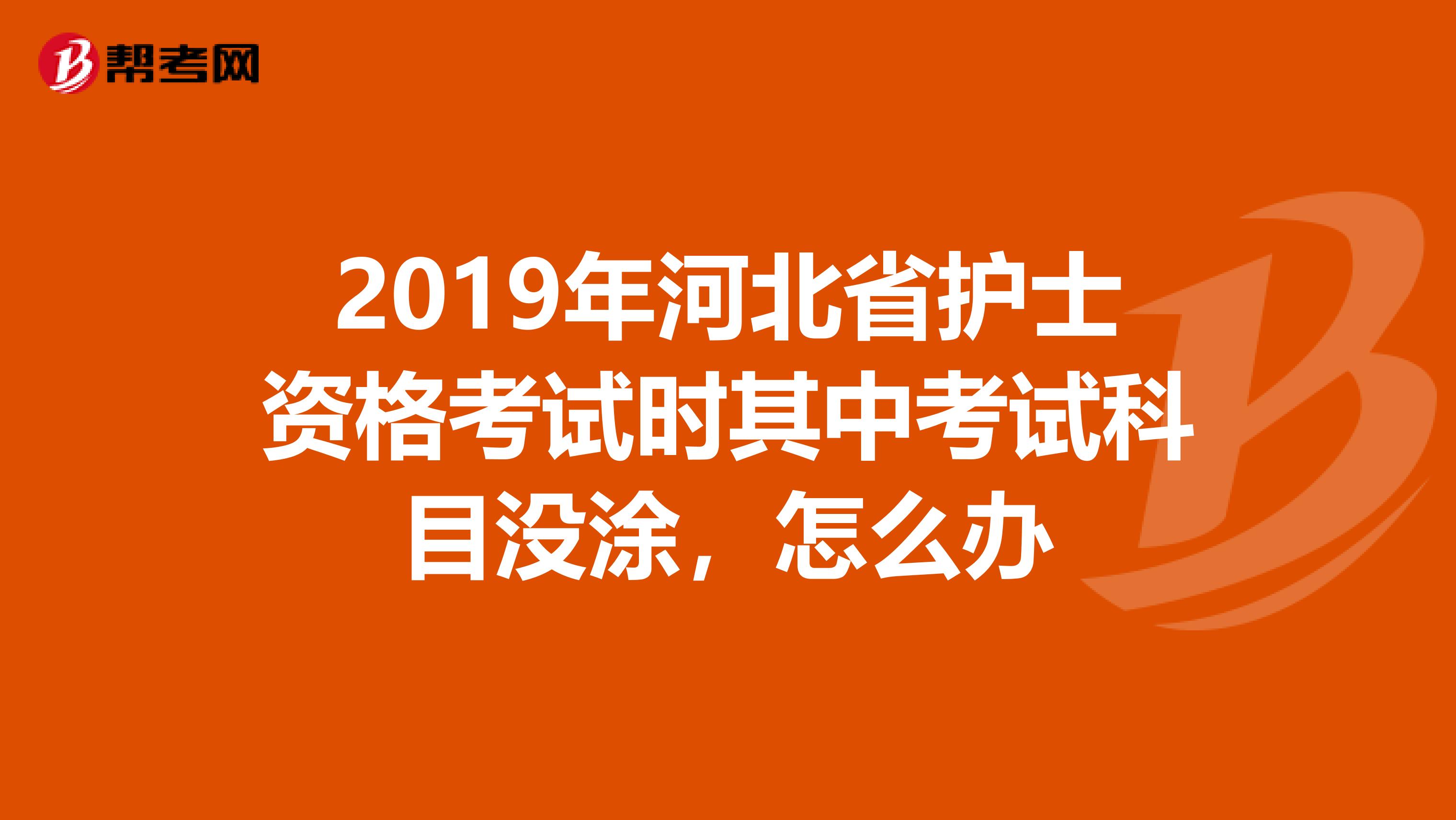 2019年河北省护士资格考试时其中考试科目没涂,怎么办