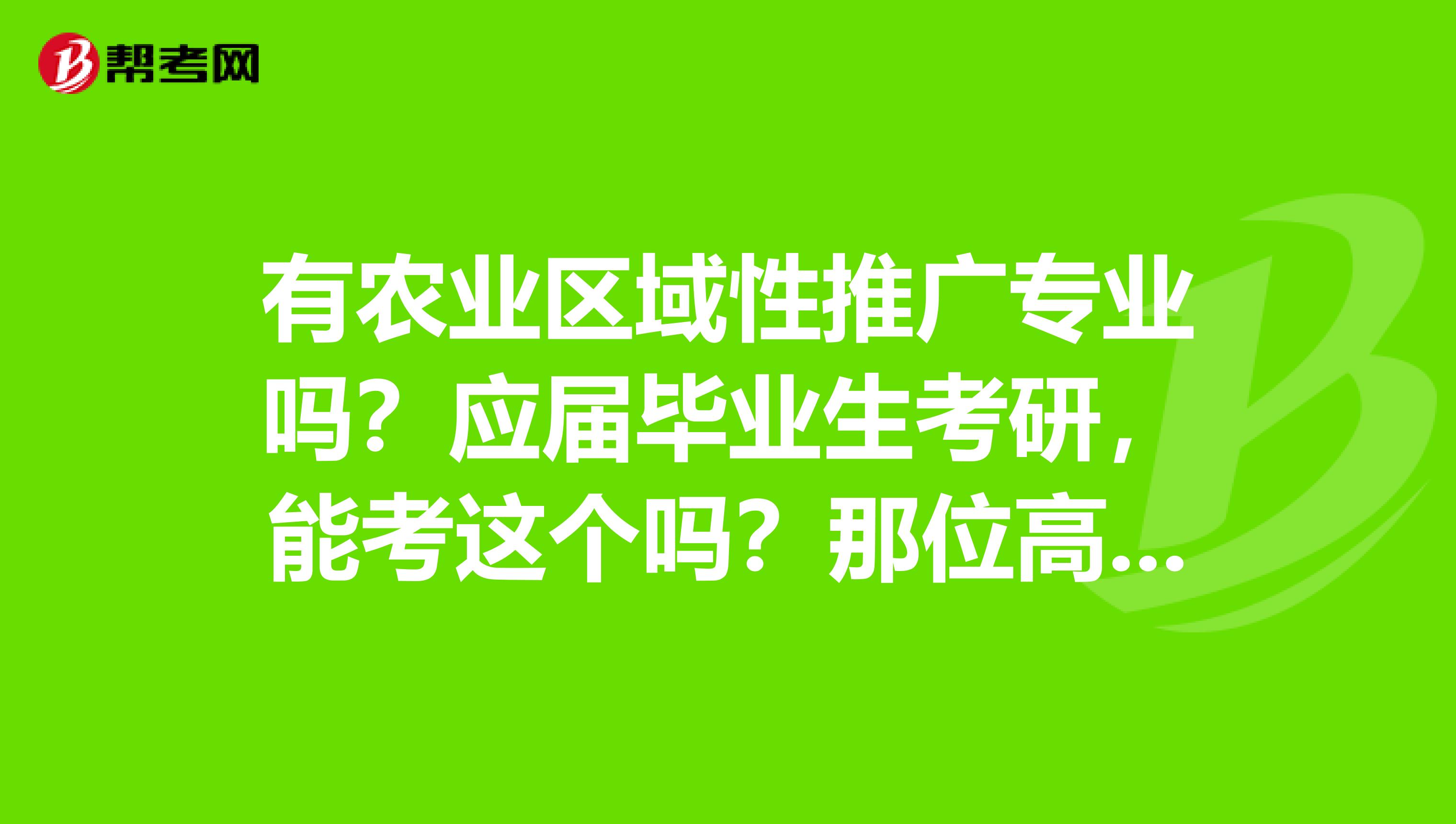 有农业区域性推广专业吗?应届毕业生考研,能考这个吗?那位高人给解释一下呗