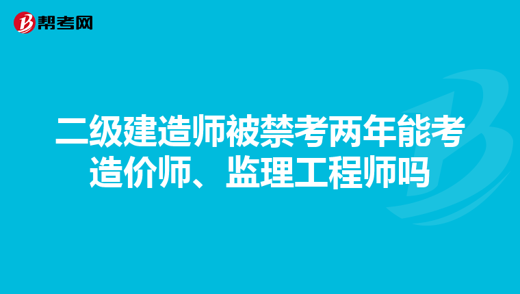 二级建造师被禁考两年能考造价师、监理工程师吗