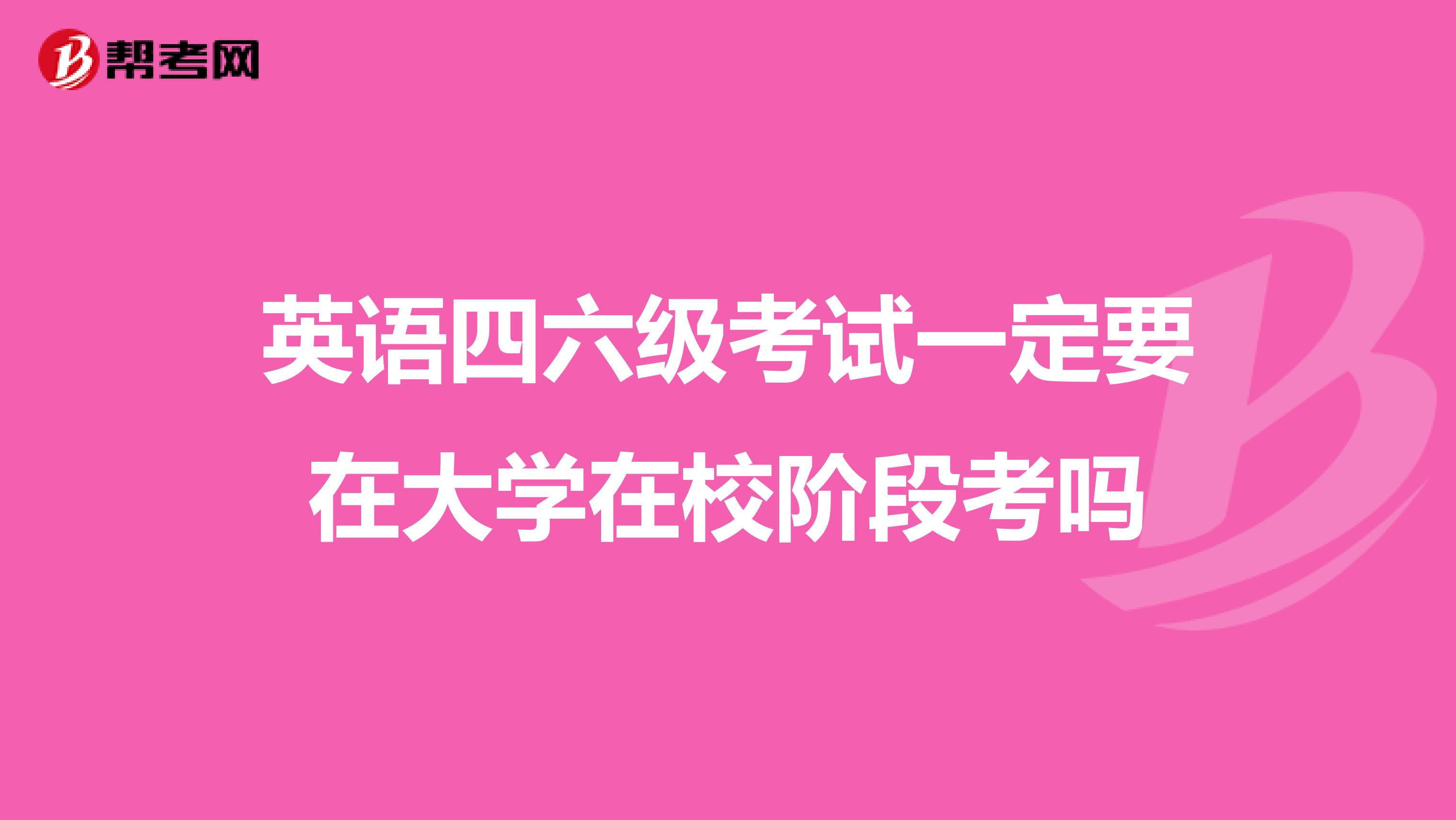 英语四六级考试一定要在大学在校阶段考吗