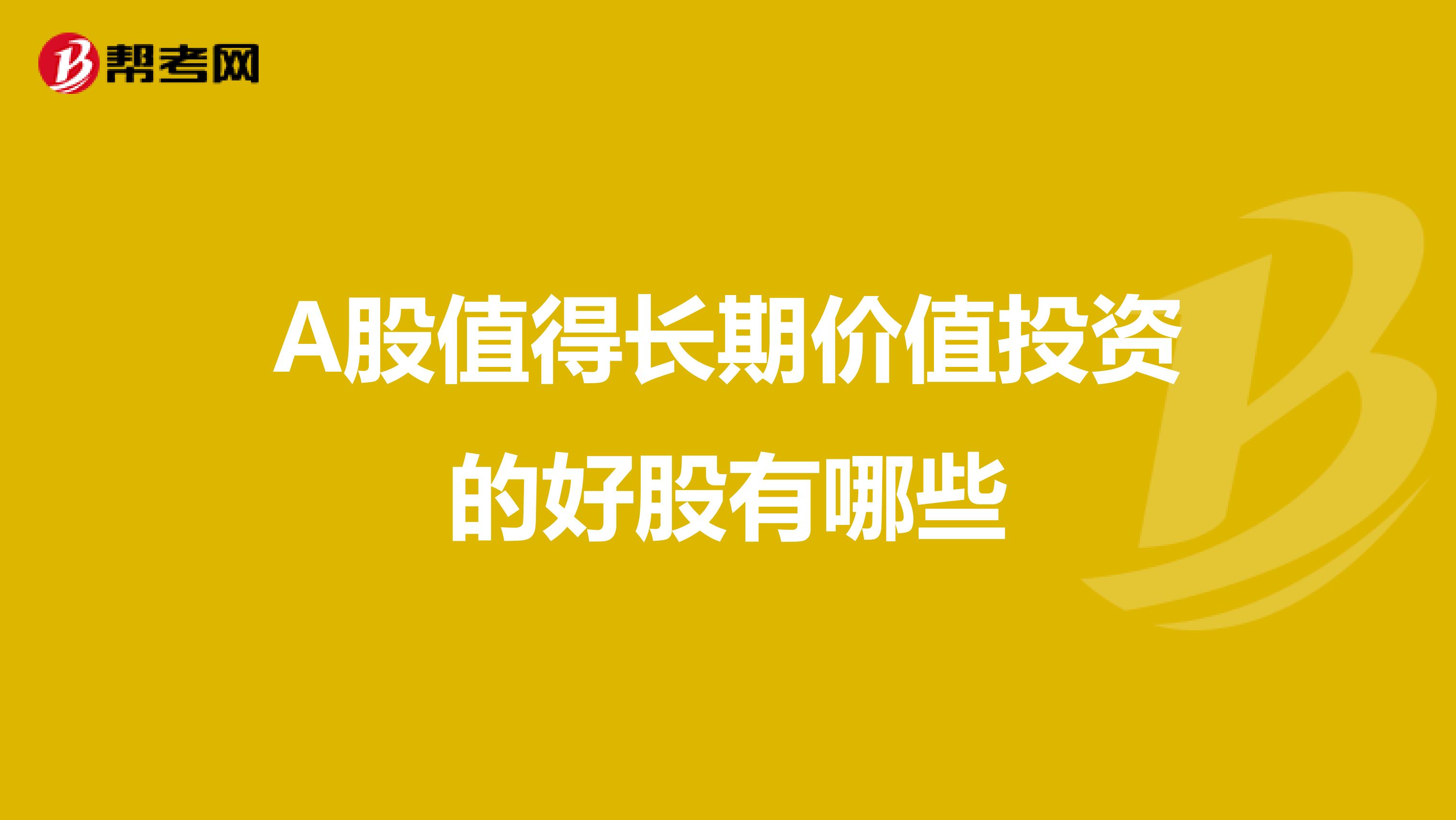 A股值得长期价值投资的好股有哪些