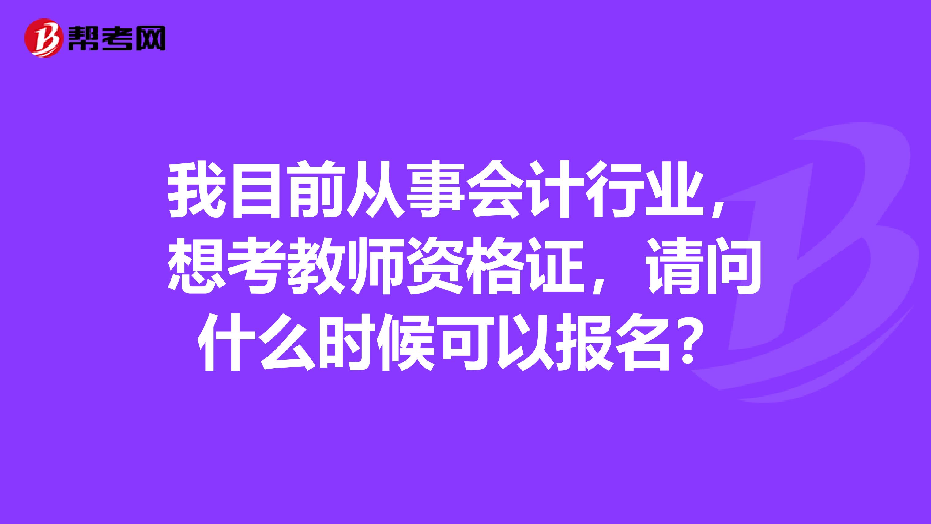 我目前从事会计行业,想考教师资格证,请问什么时候可以报名?
