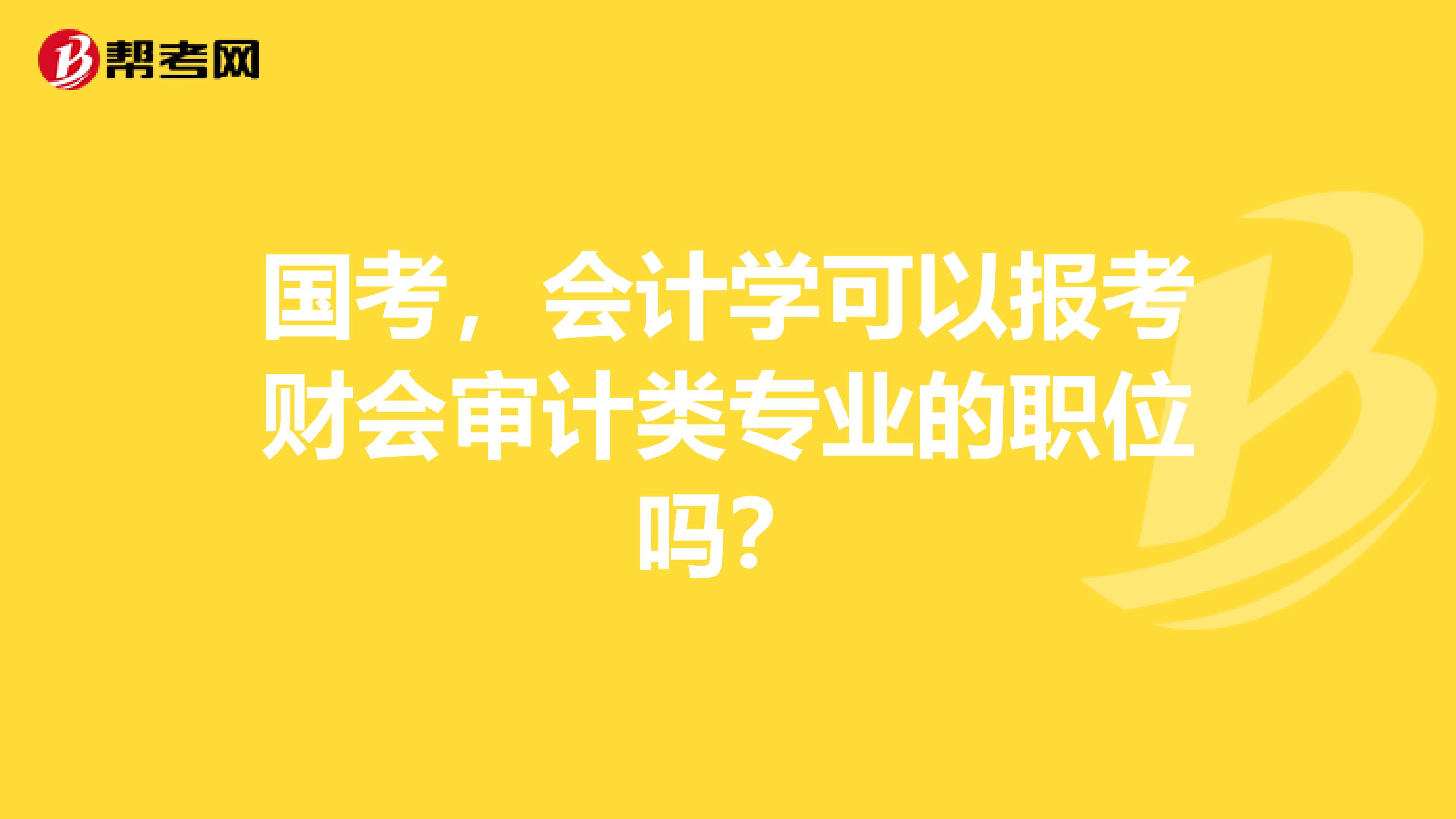 国考，会计学可以报考财会审计类专业的职位吗？