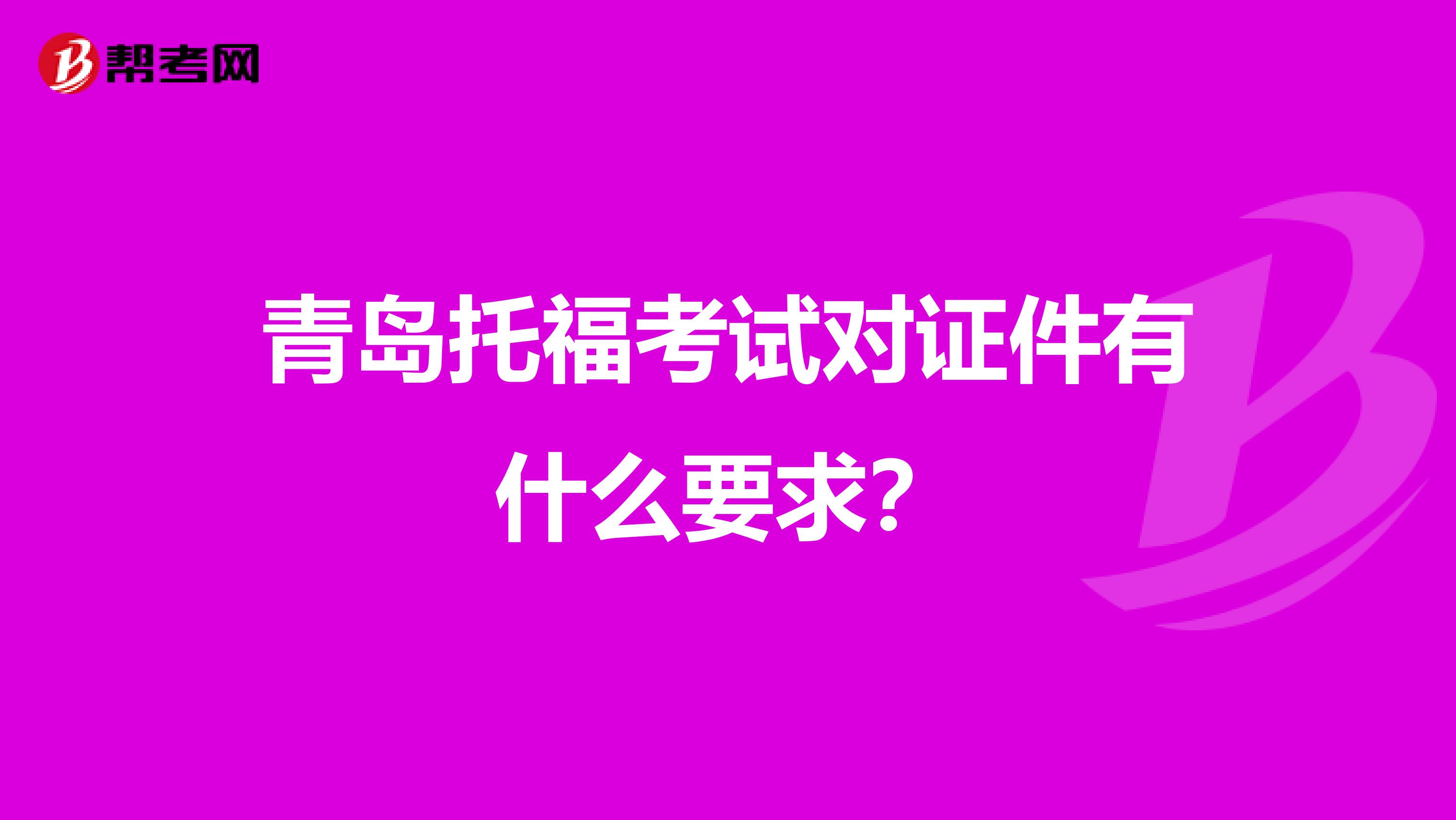 青岛托福考试对证件有什么要求？