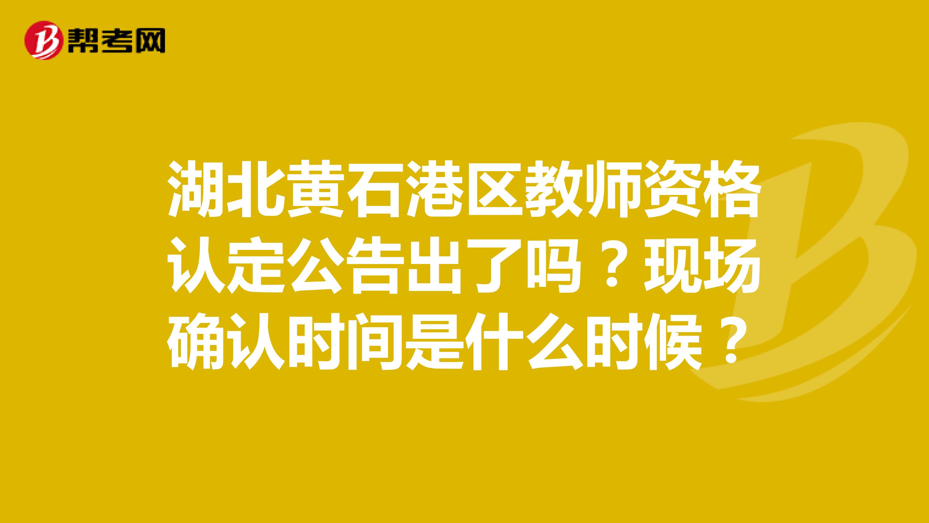 湖北黄石港区教师资格认定公告出了吗?现场确认时间是什么时候?