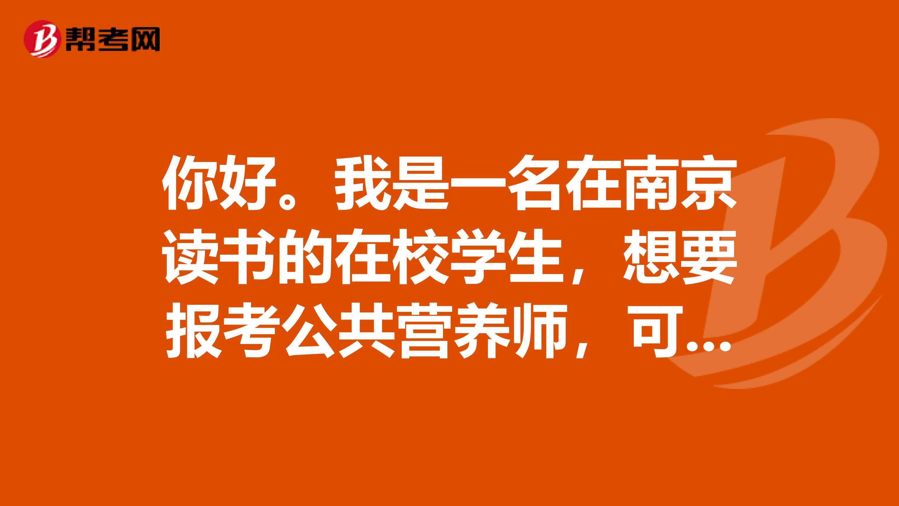 你好。我是一名在南京读书的在校学生，想要报考公共营养师，可以报考吗？
