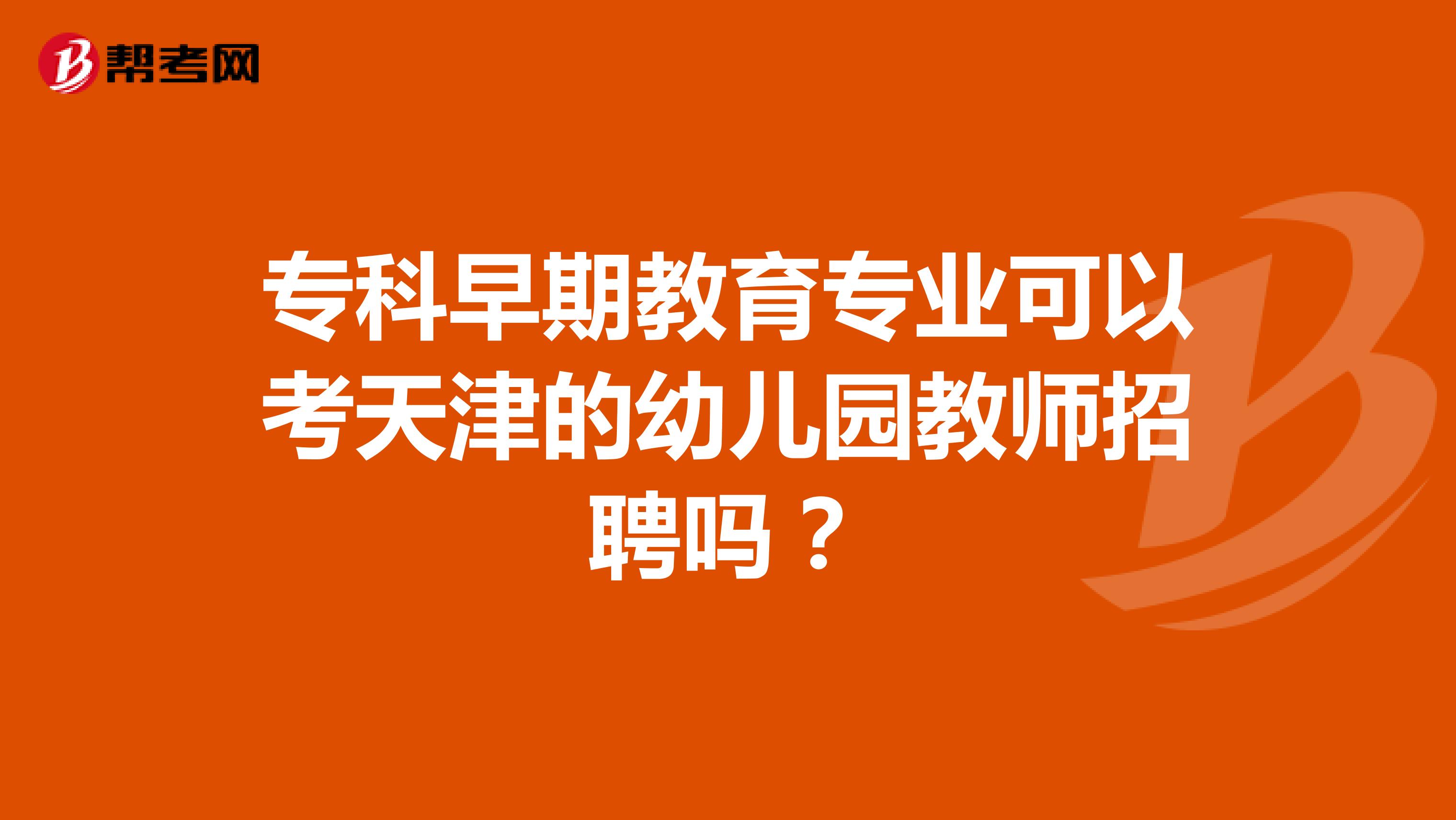 专科早期教育专业可以考天津的幼儿园教师招聘吗?