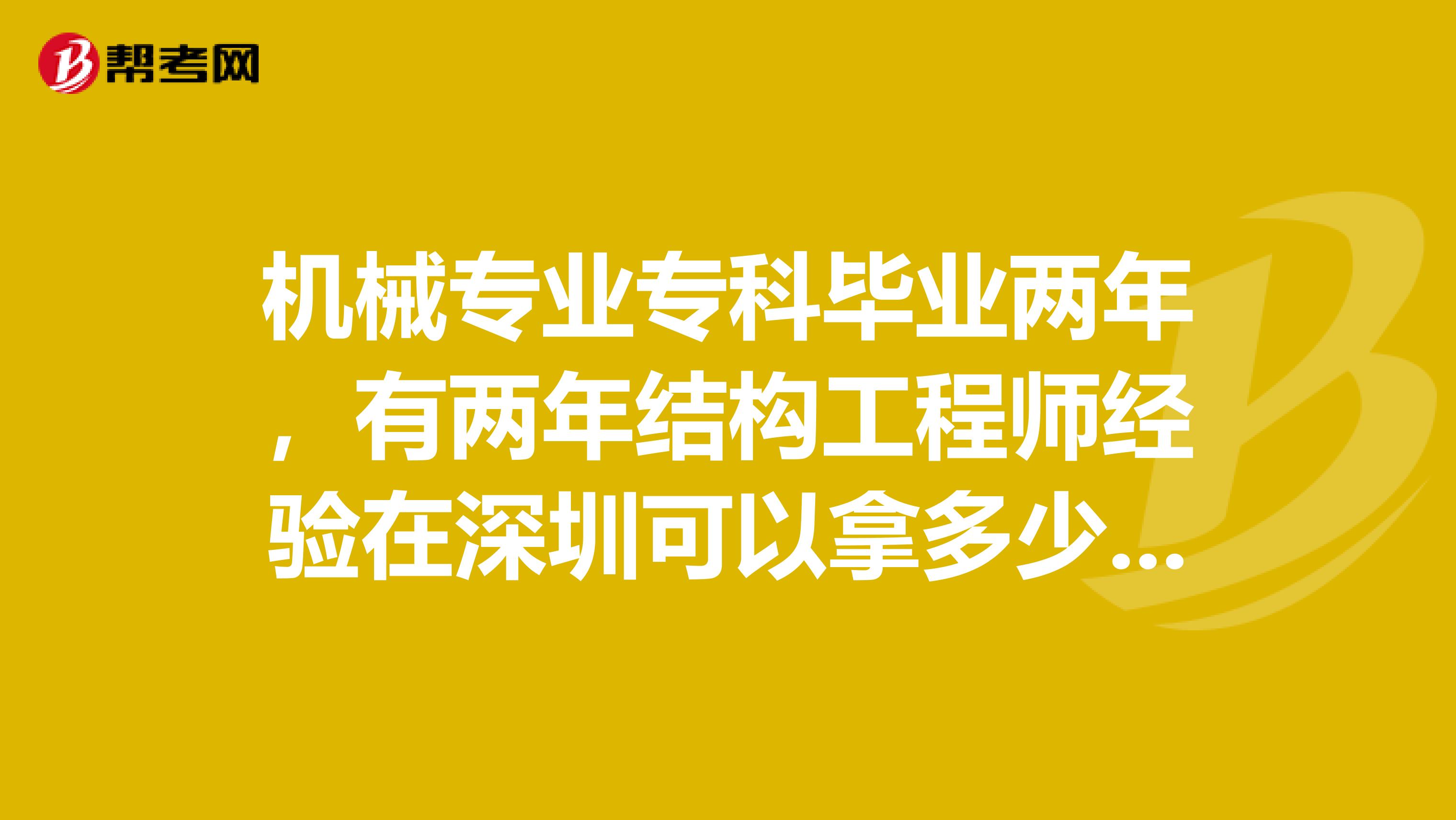 机械专业专科毕业两年，有两年结构工程师经验在深圳可以拿多少钱一个月？