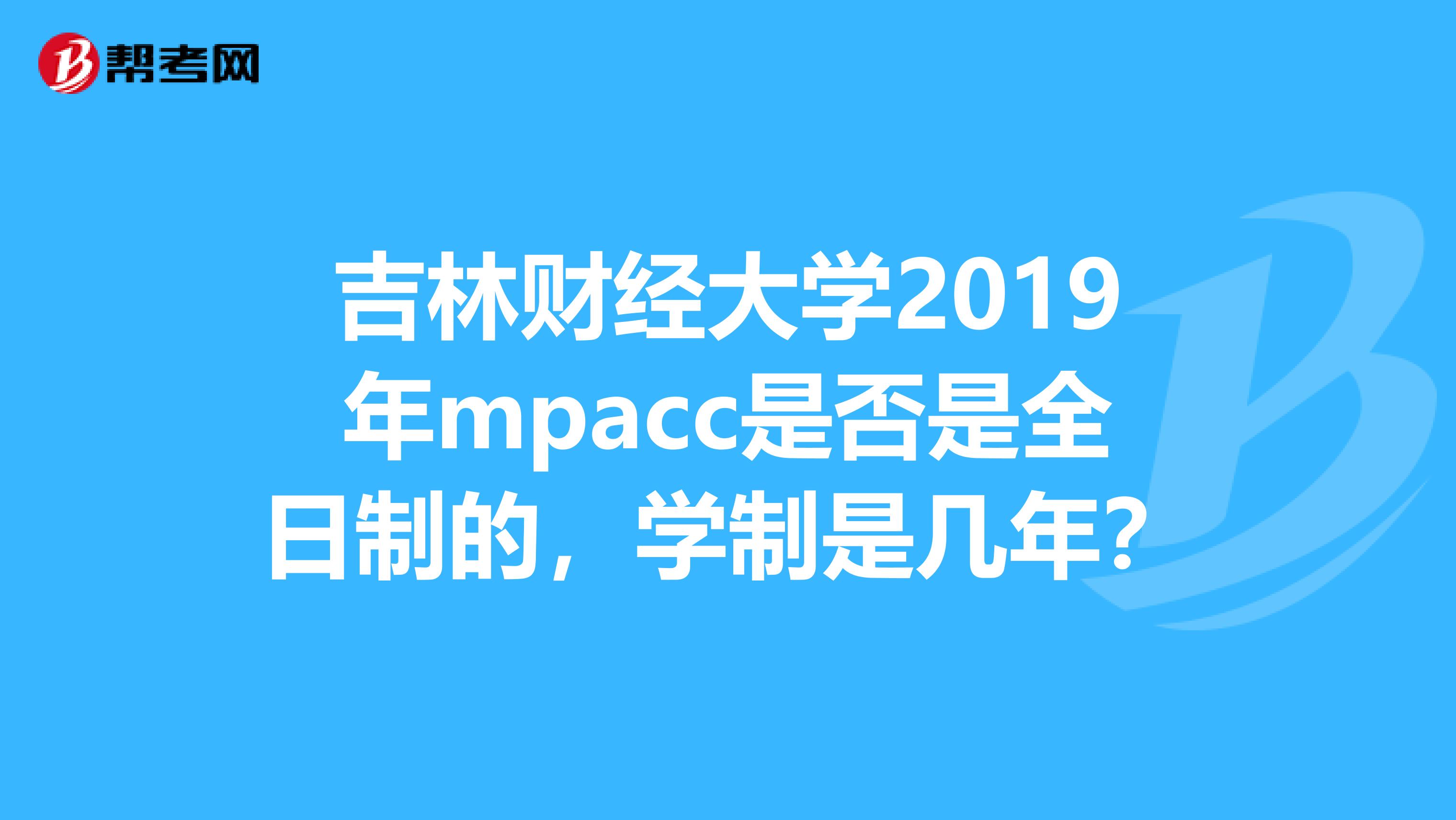 吉林财经大学2019年mpacc是否是全日制的,学制是几年?