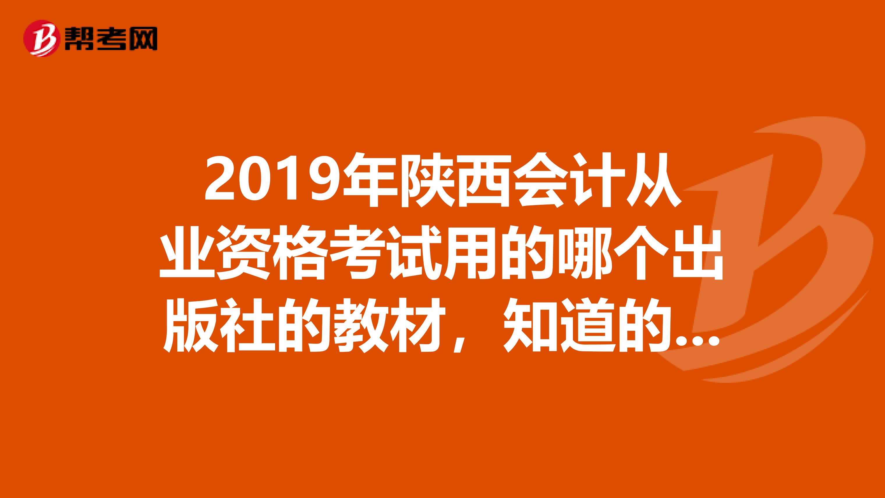 2019年陕西会计从业资格考试用的哪个出版社的教材,知道的麻烦说一下,多谢了