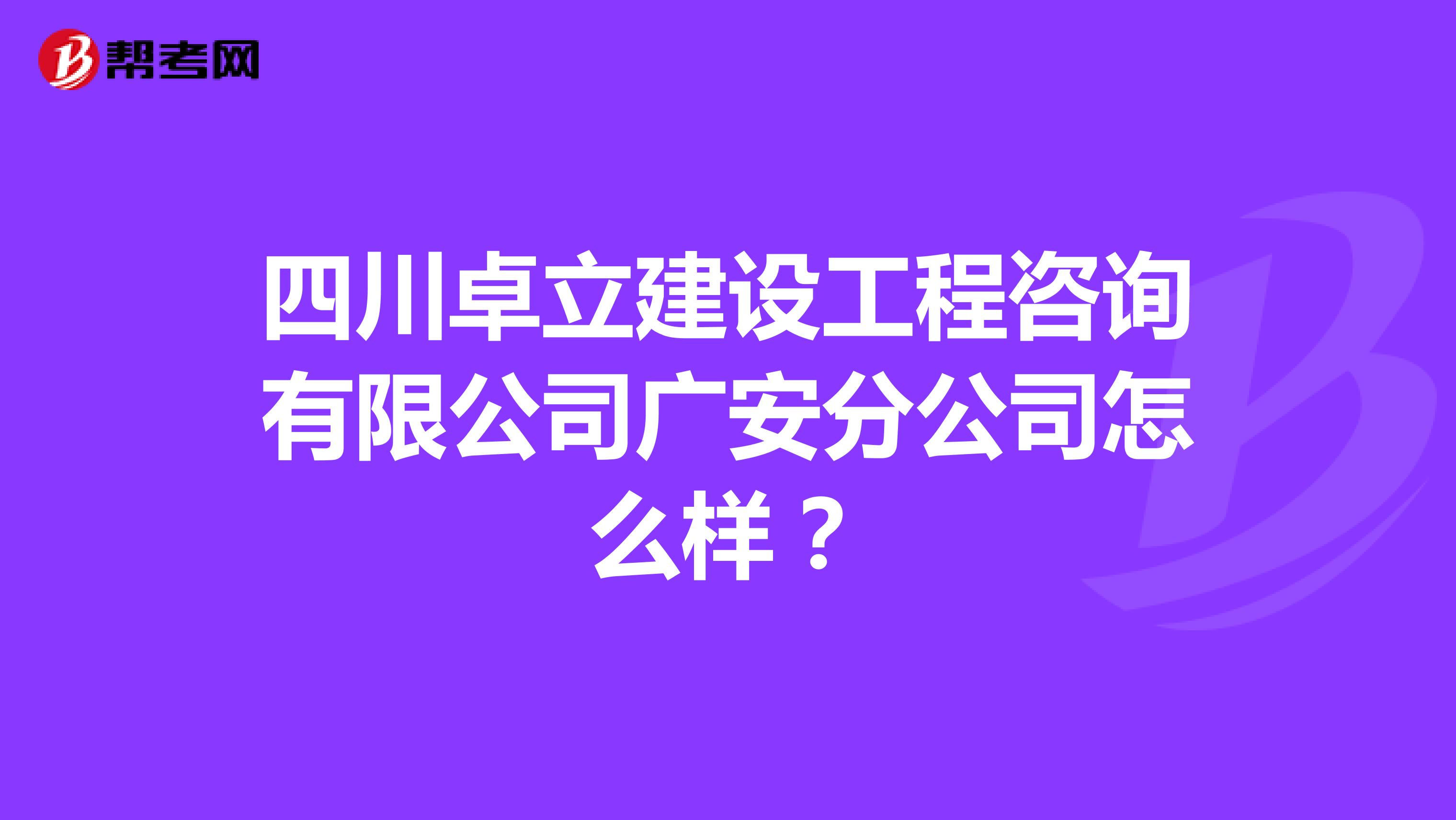 四川卓立建设工程咨询有限公司广安分公司怎么样？