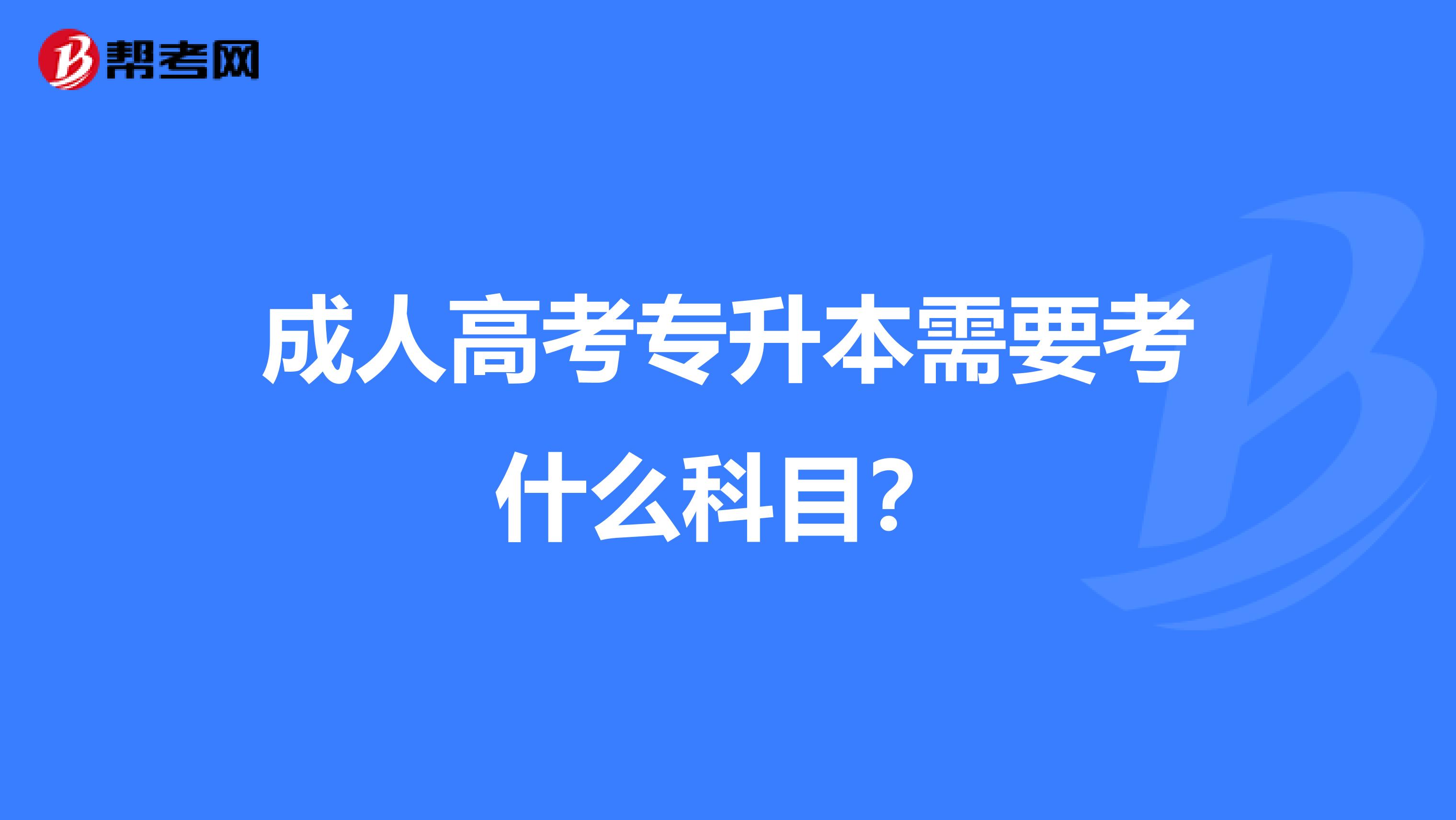 成人高考专升本需要考什么科目?