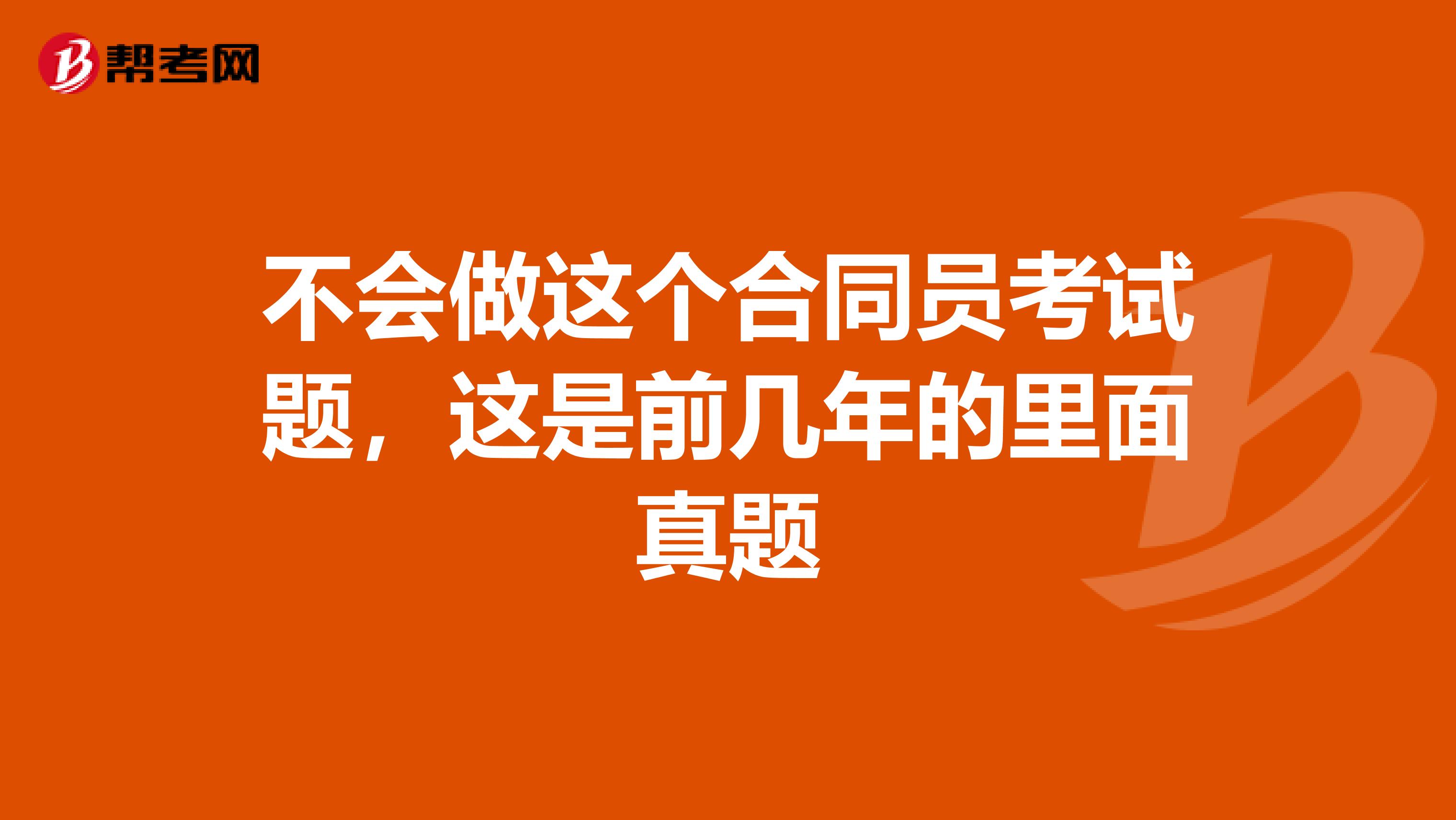 不会做这个合同员考试题,这是前几年的里面真题