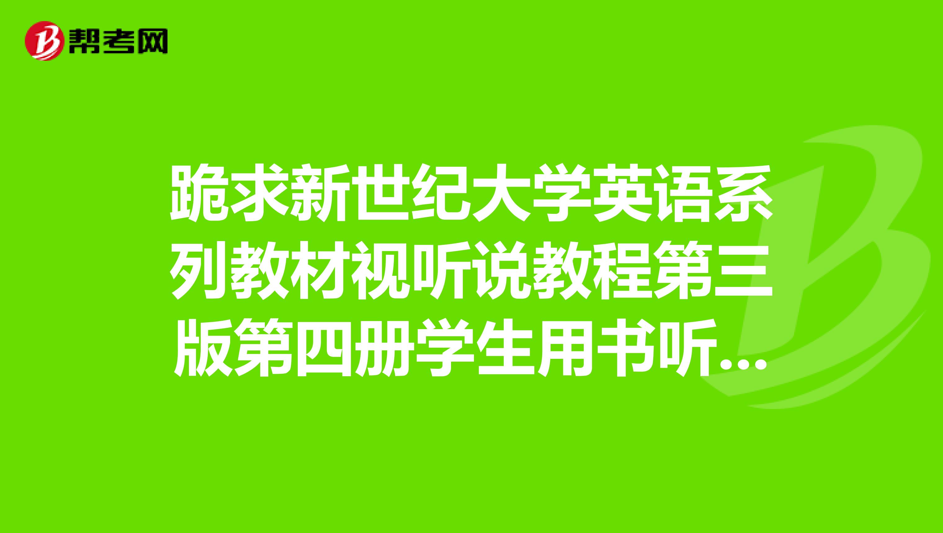 跪求新世纪大学英语系列教材视听说教程第三版第四册学生用书听力原文