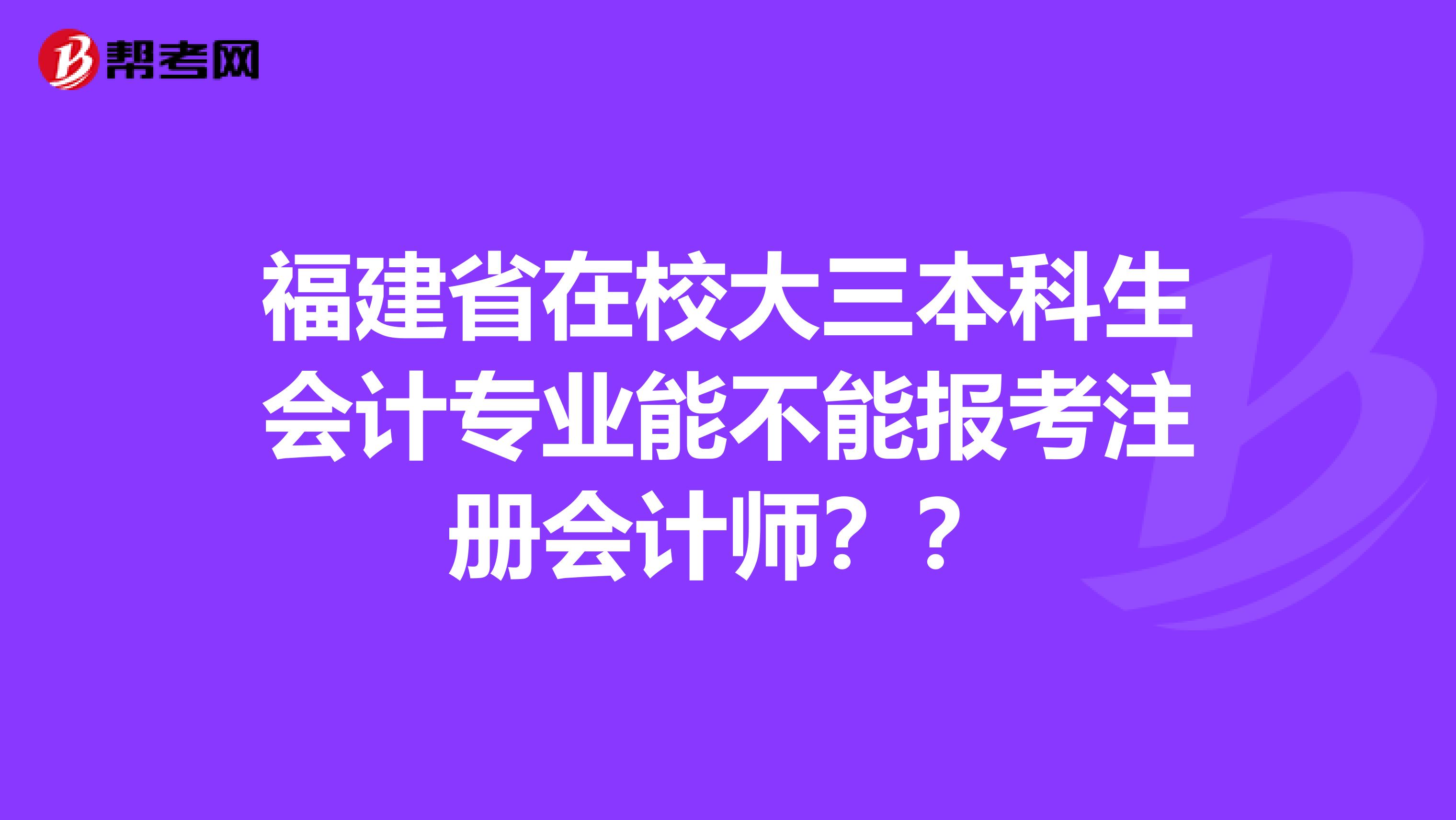 福建省在校大三本科生会计专业能不能报考注册会计师??