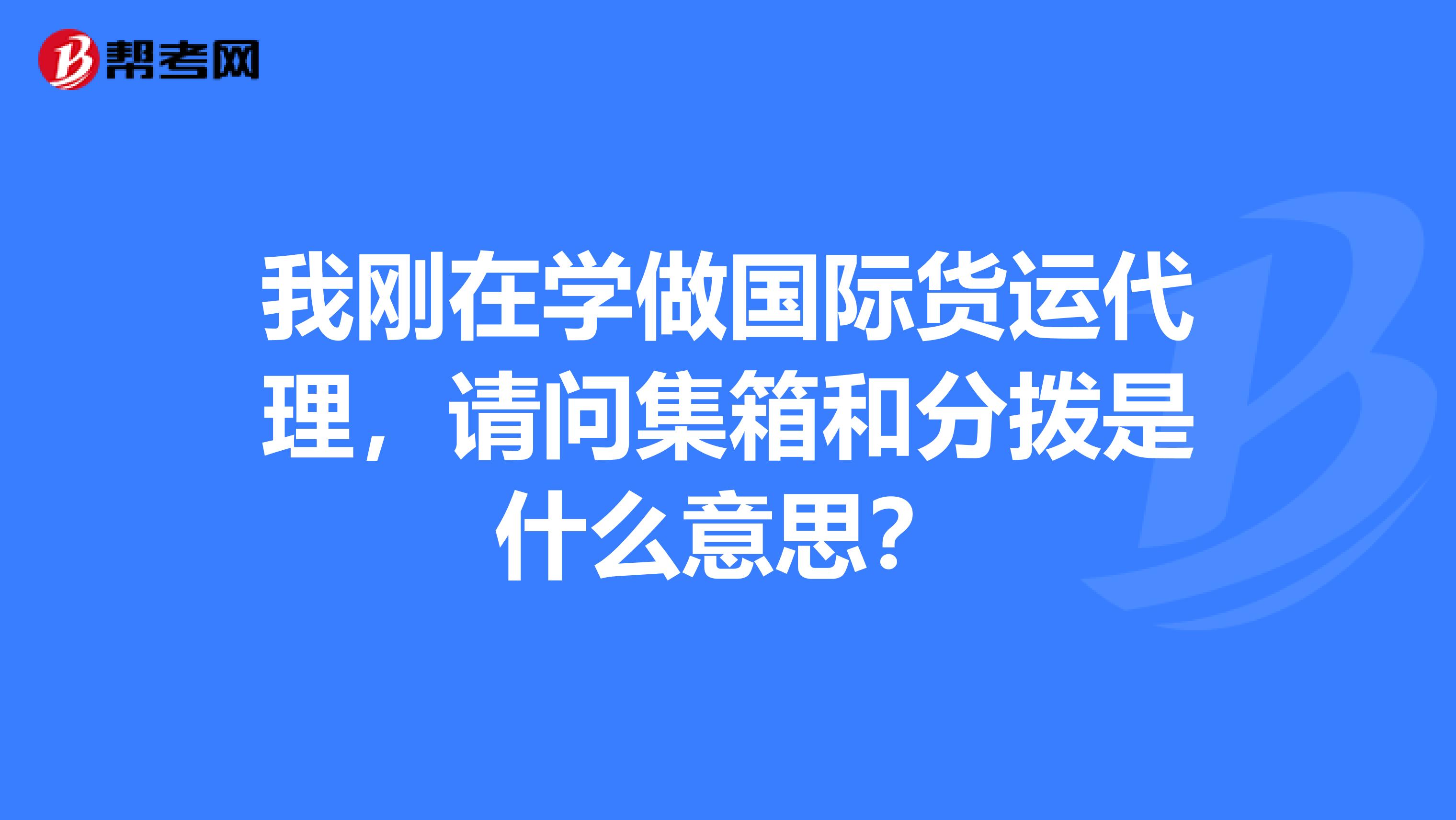 我刚在学做国际货运代理，请问集箱和分拨是什么意思？