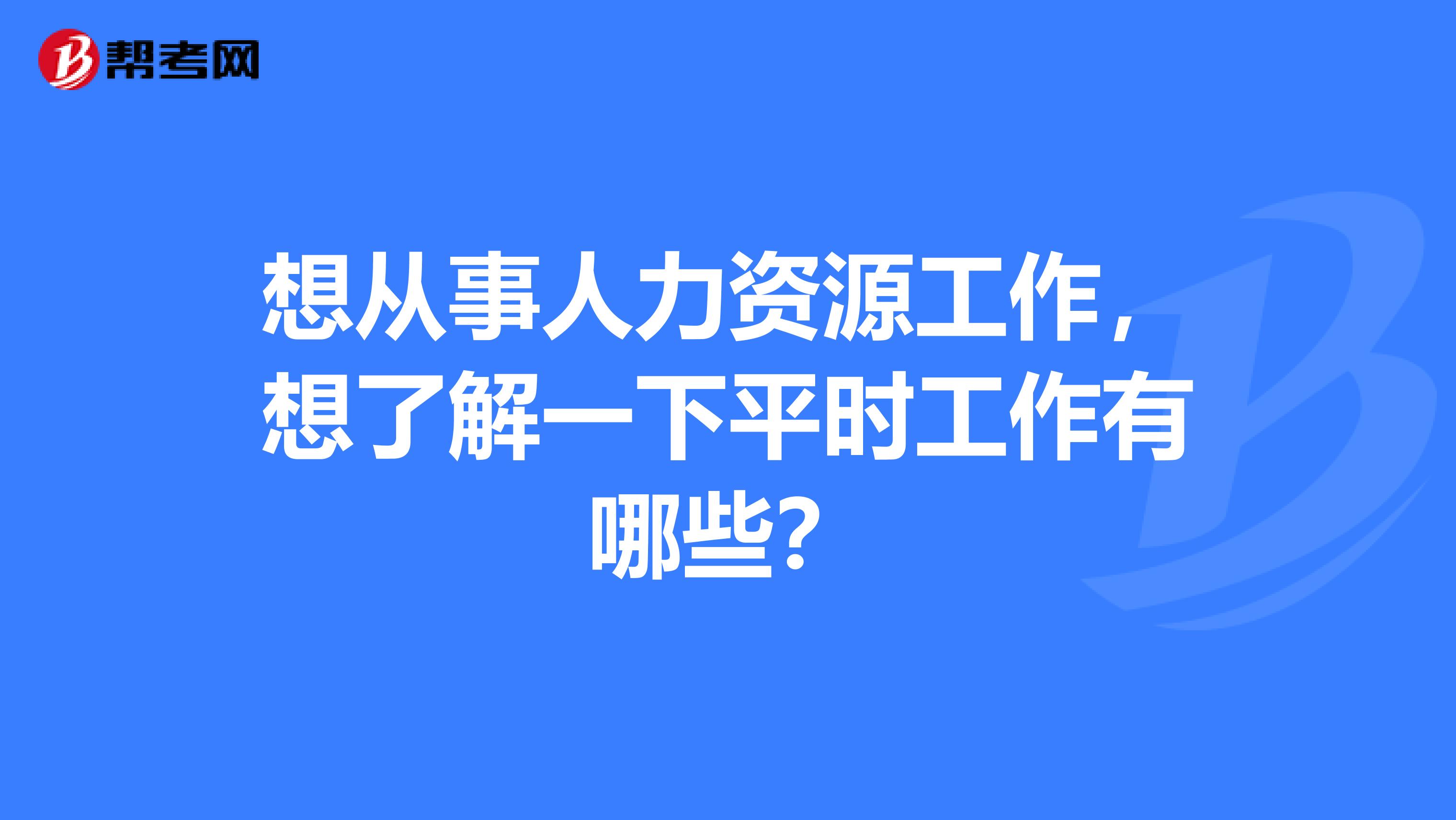 想从事人力资源工作，想了解一下平时工作有哪些？