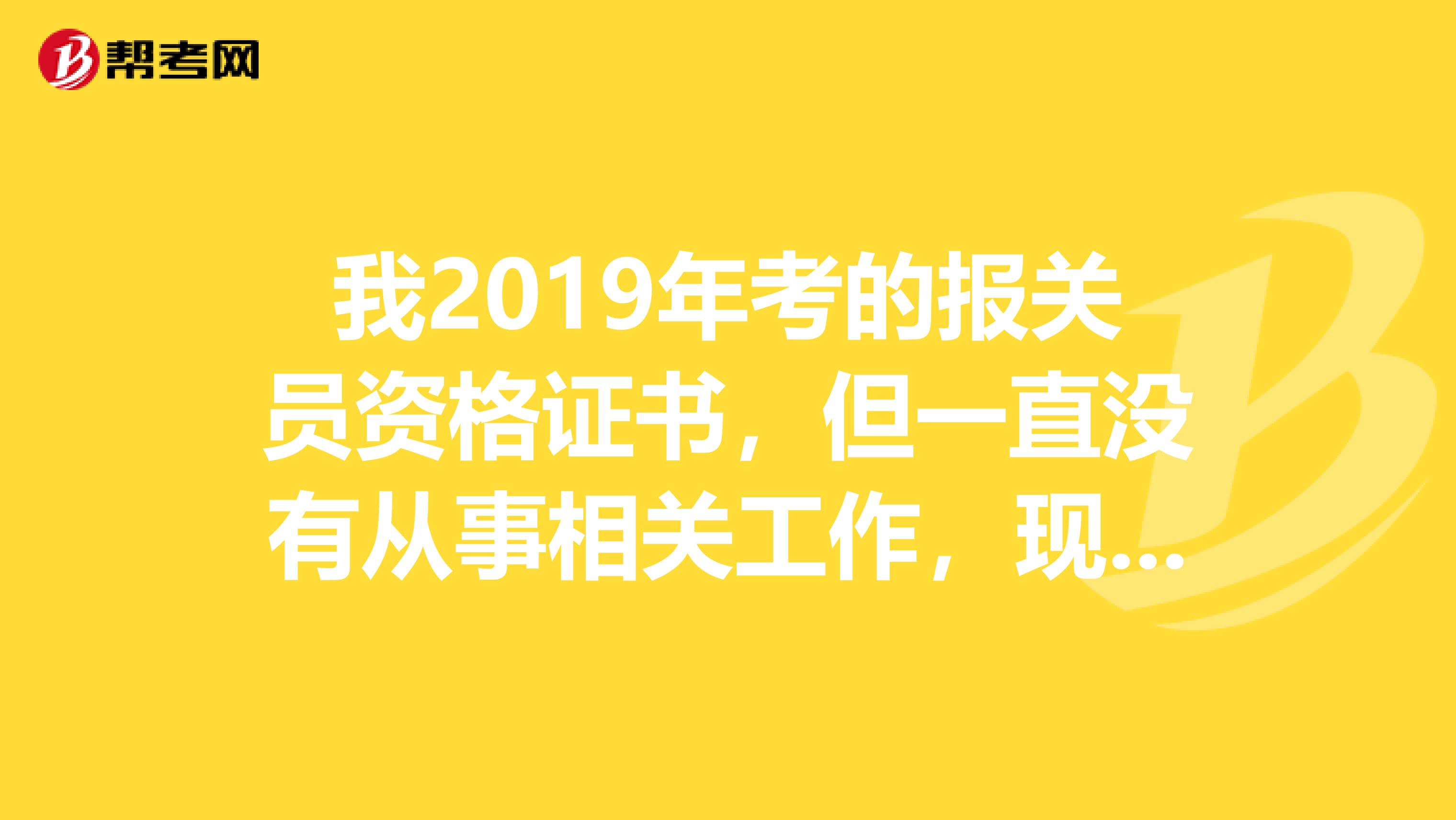 我2019年考的报关员资格证书，但一直没有从事相关工作，现在想找报关员的工作，我需要做哪些准备呢？