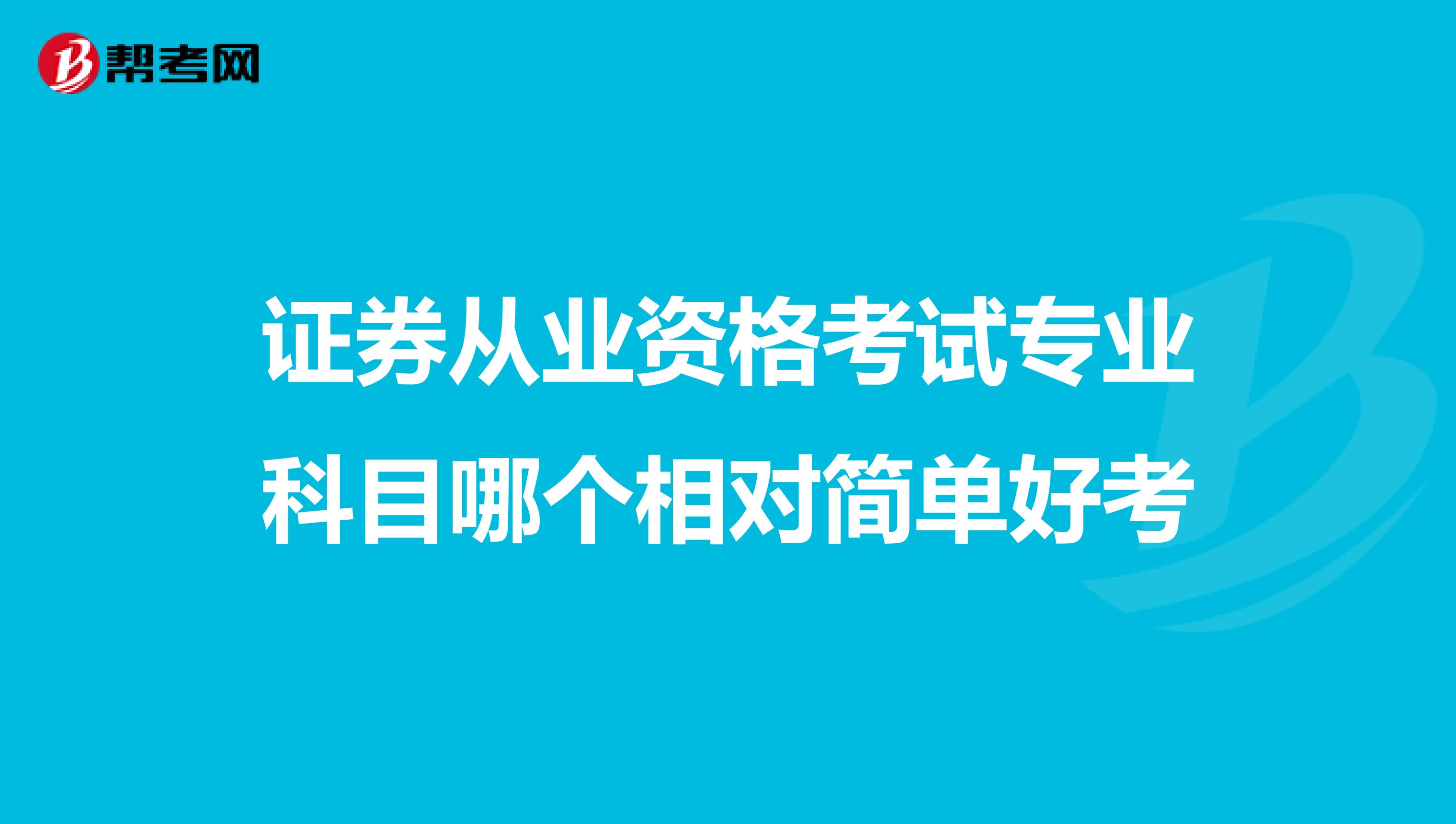 证券从业资格考试专业科目哪个相对简单好考